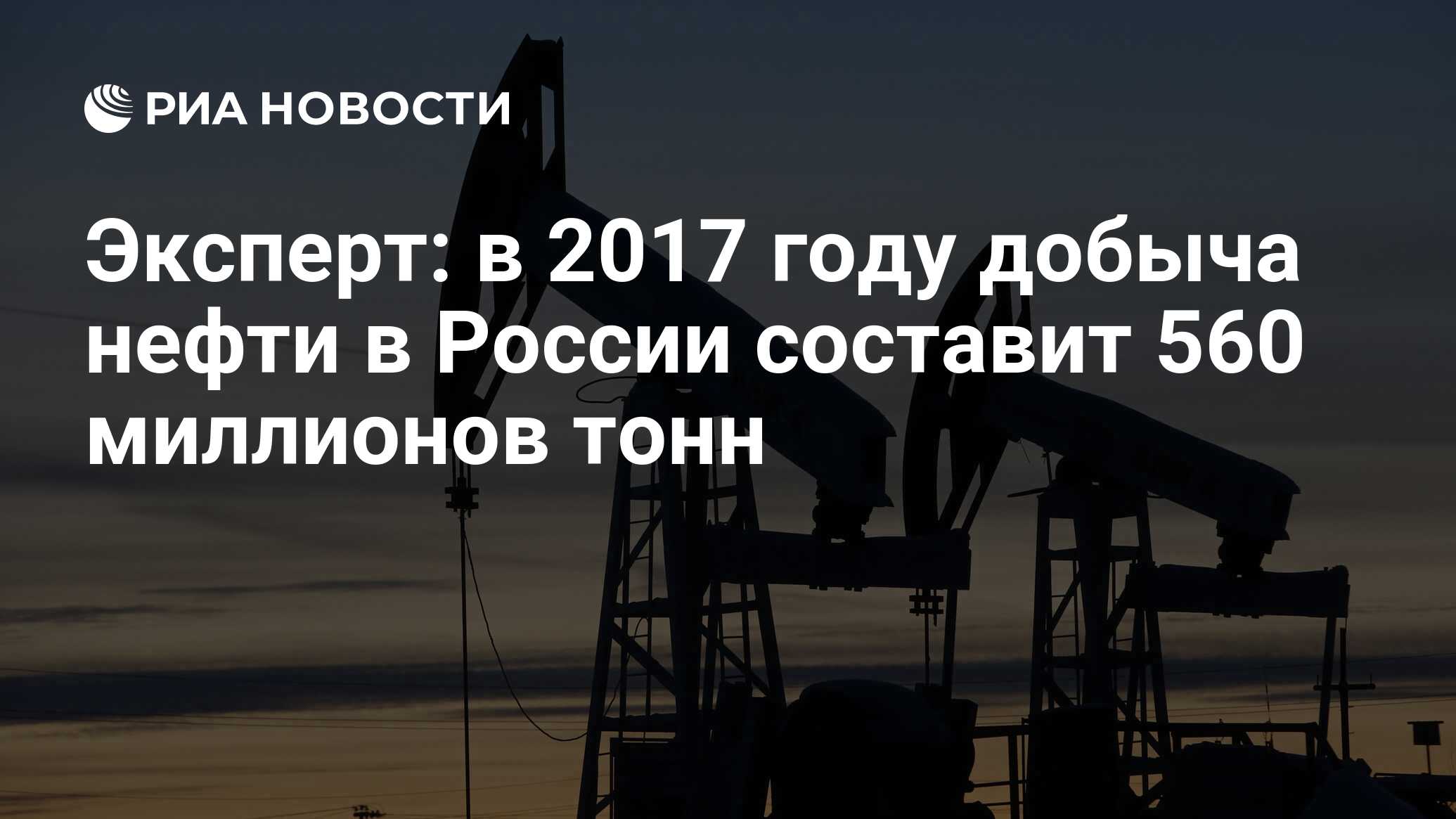 Эксперт: в 2017 году добыча нефти в России составит 560 миллионов тонн -  РИА Новости, 03.03.2020