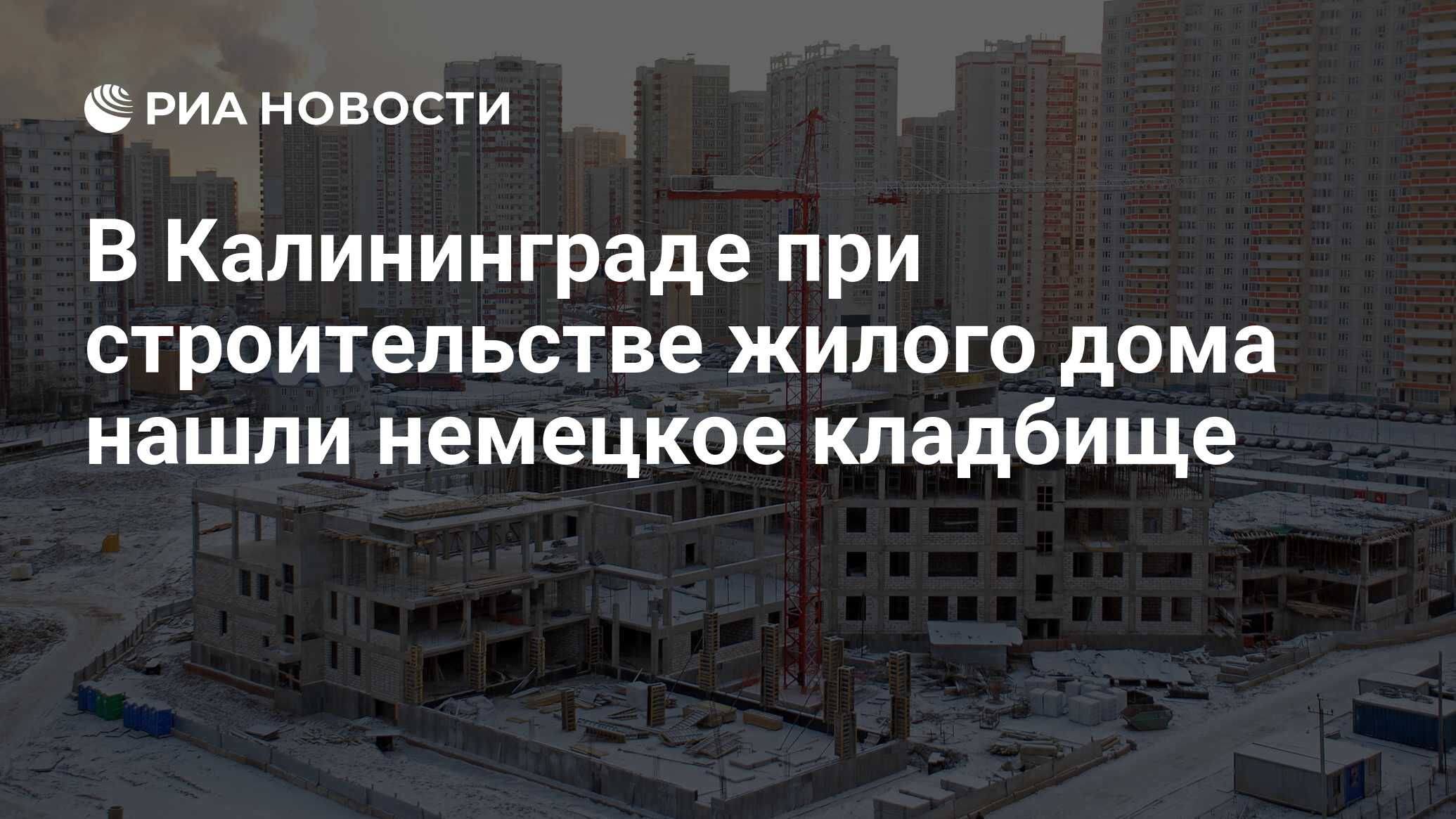 В Калининграде при строительстве жилого дома нашли немецкое кладбище - РИА  Новости, 03.03.2020