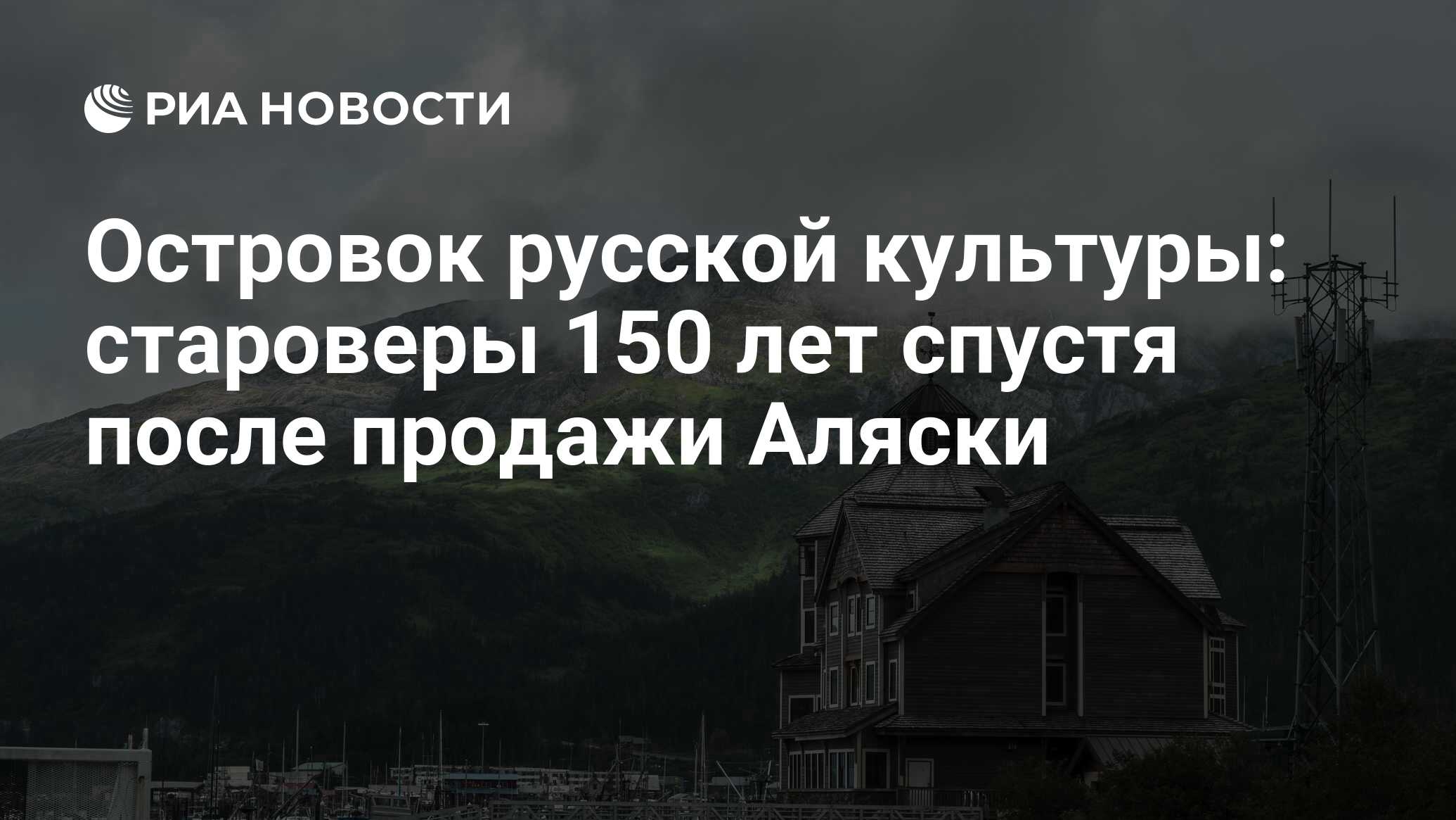 Островок русской культуры: староверы 150 лет спустя после продажи Аляски -  РИА Новости, 04.04.2017