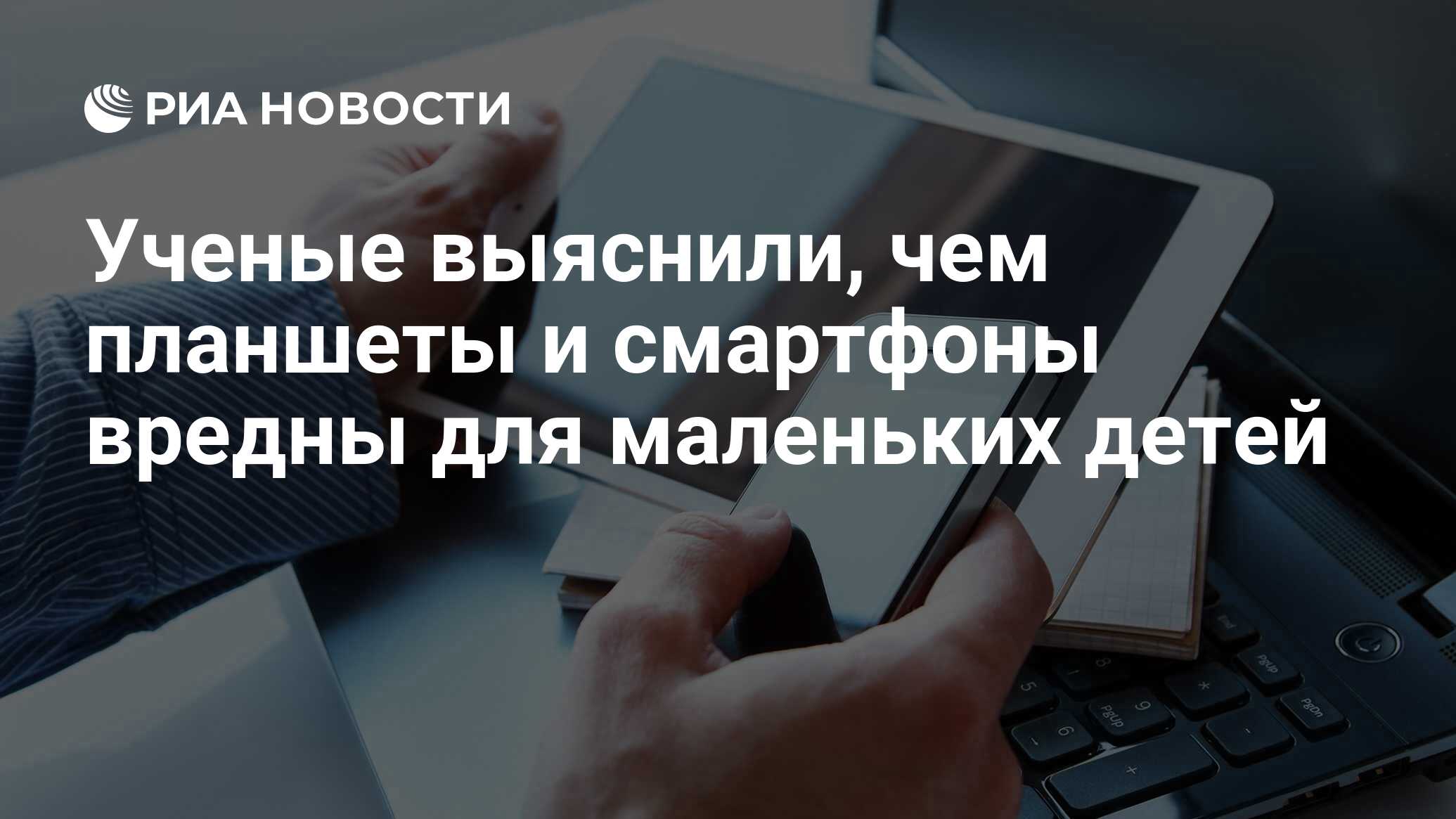 Ученые выяснили, чем планшеты и смартфоны вредны для маленьких детей - РИА  Новости, 14.04.2017