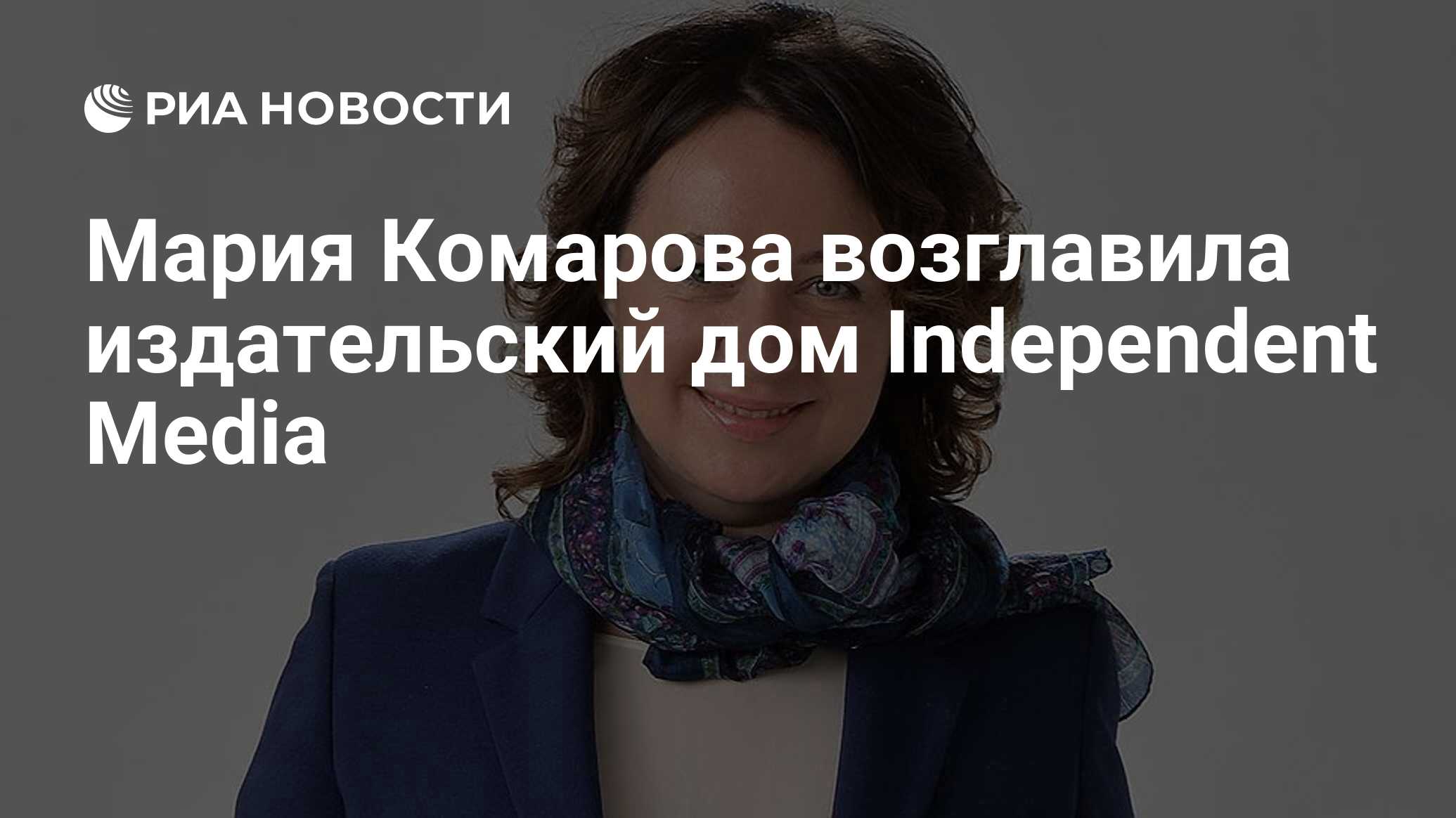 Мария Комарова возглавила издательский дом Independent Media - РИА Новости,  03.03.2020