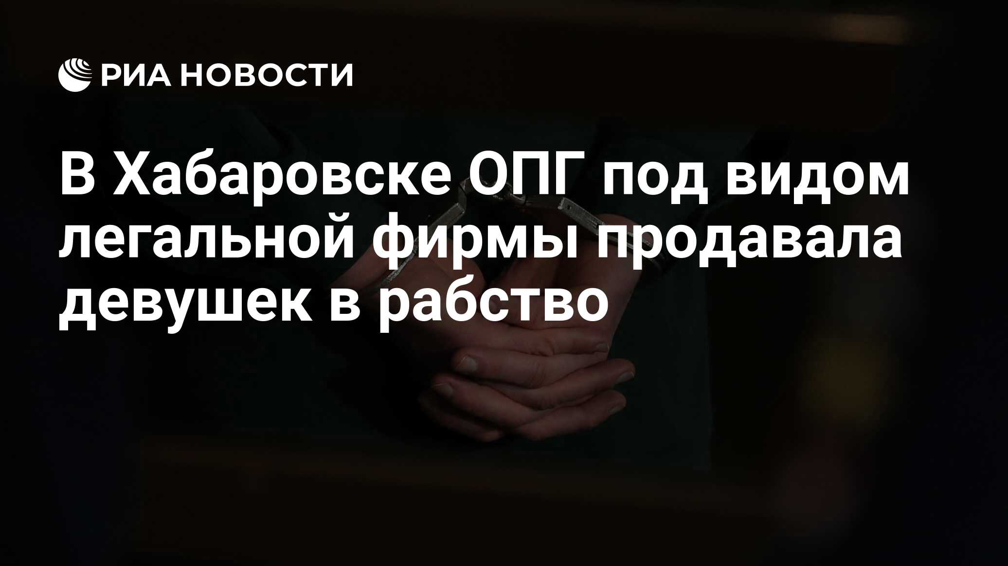 В Хабаровске ОПГ под видом легальной фирмы продавала девушек в рабство -  РИА Новости, 04.07.2017