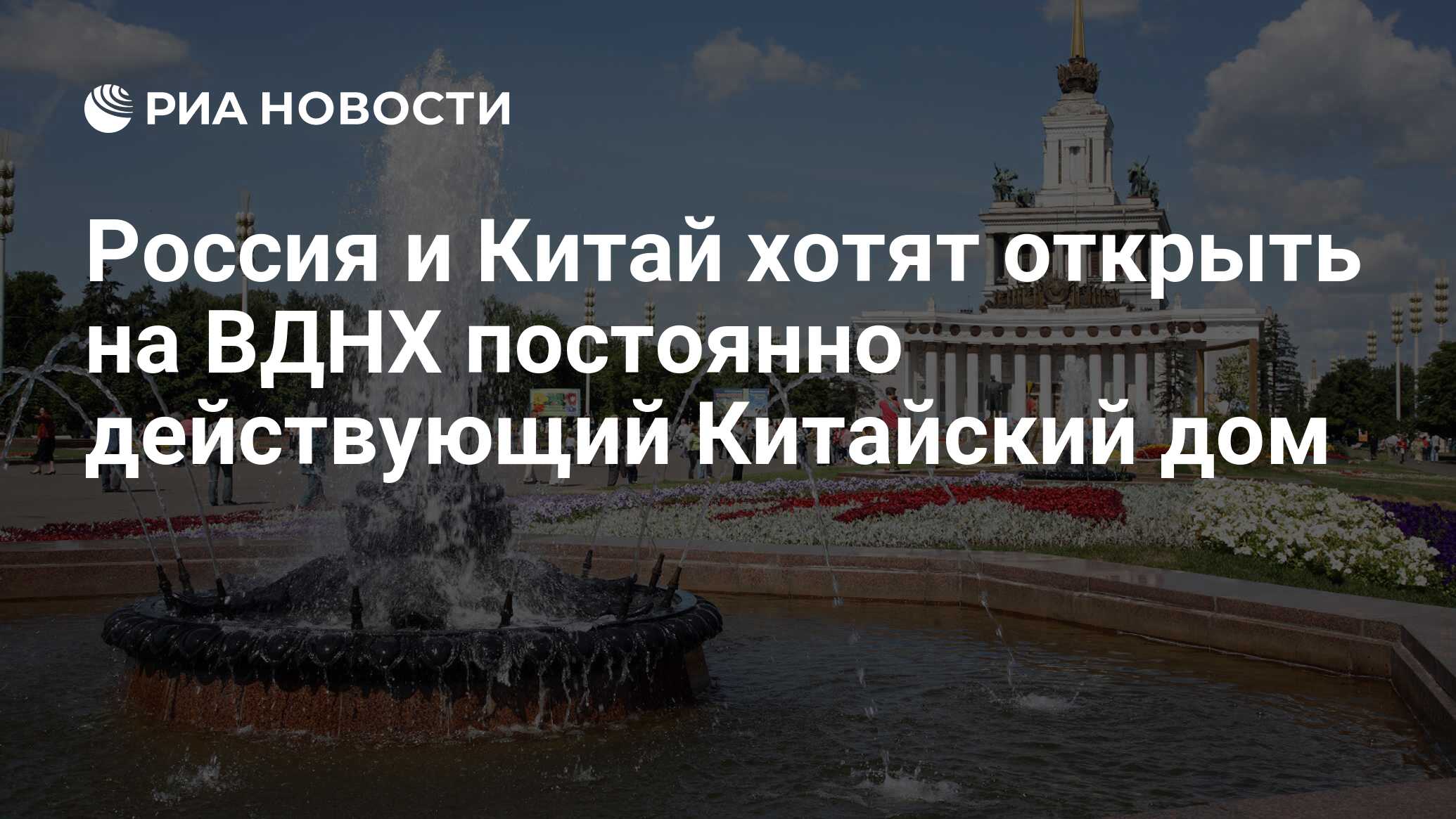 Россия и Китай хотят открыть на ВДНХ постоянно действующий Китайский дом -  РИА Новости, 04.07.2017