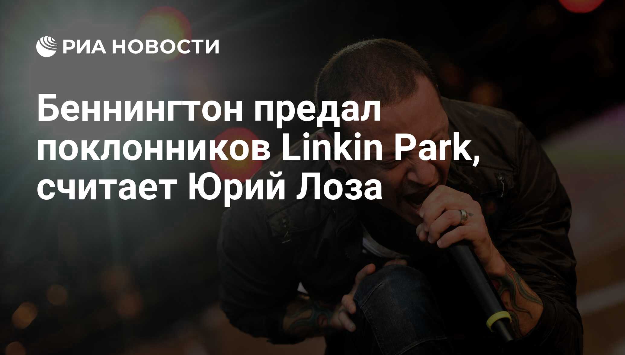 Беннингтон предал поклонников Linkin Park, считает Юрий Лоза - РИА Новости,  21.07.2017