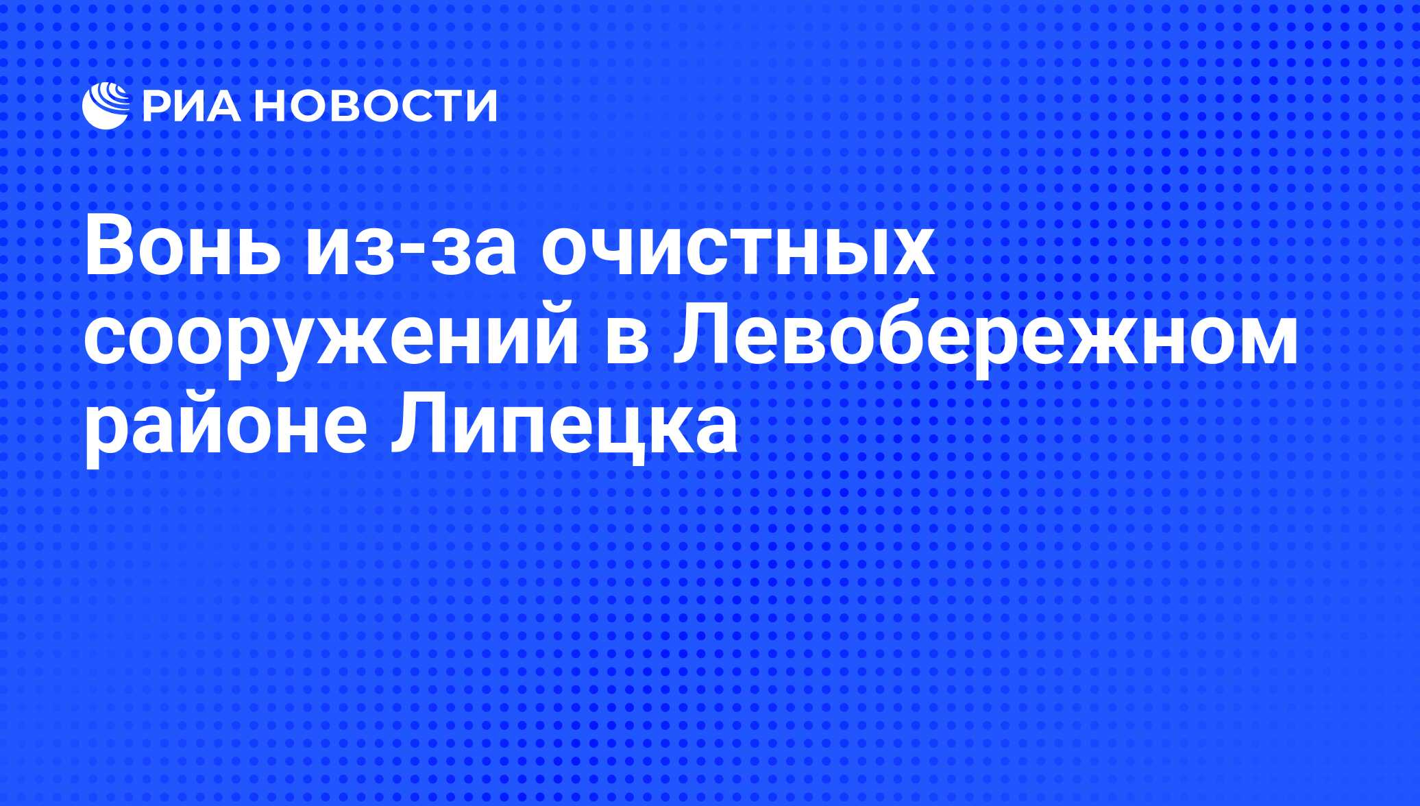 Вонь из-за очистных сооружений в Левобережном районе Липецка - РИА