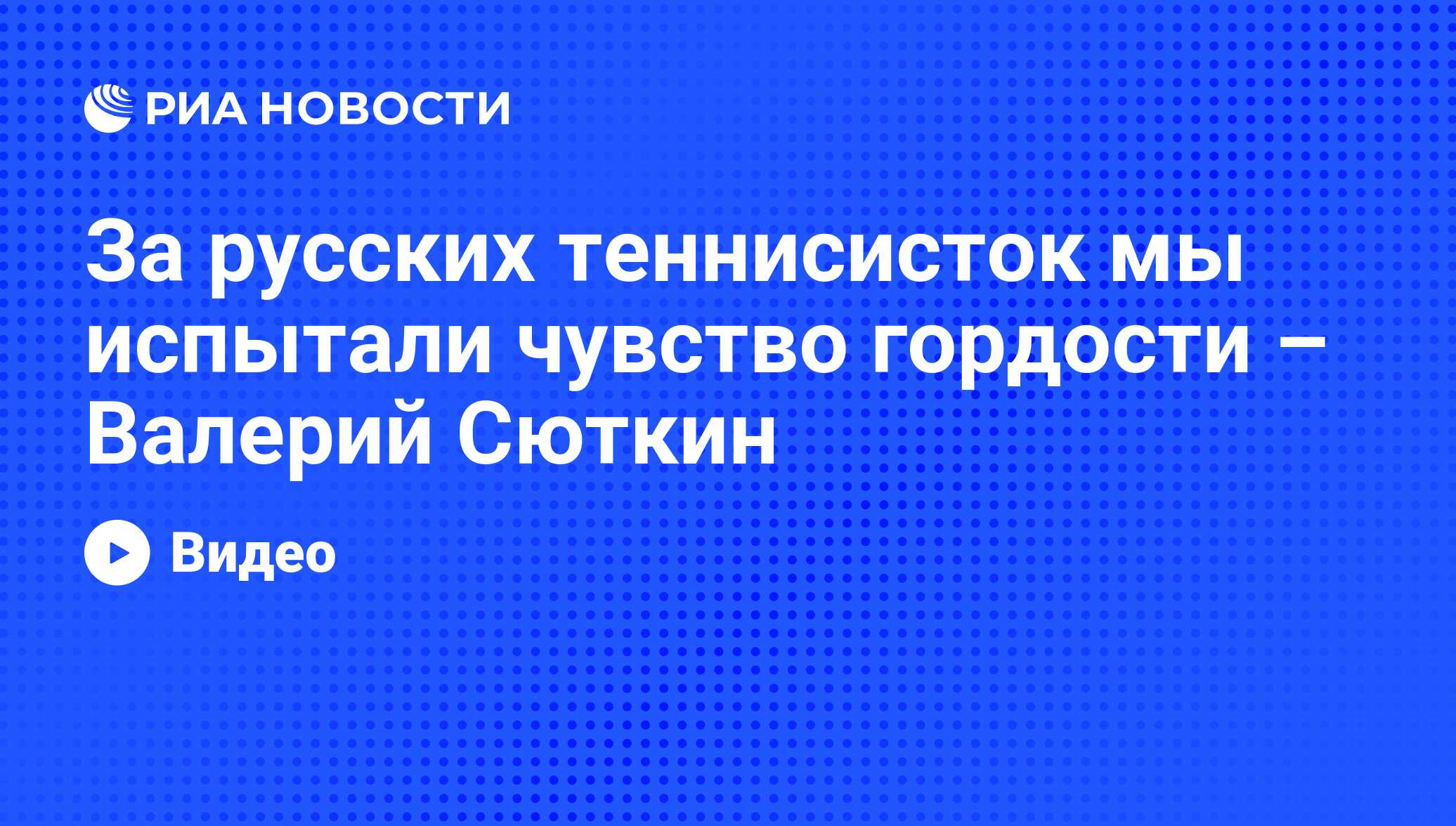 За русских теннисисток мы испытали чувство гордости – Валерий Сюткин