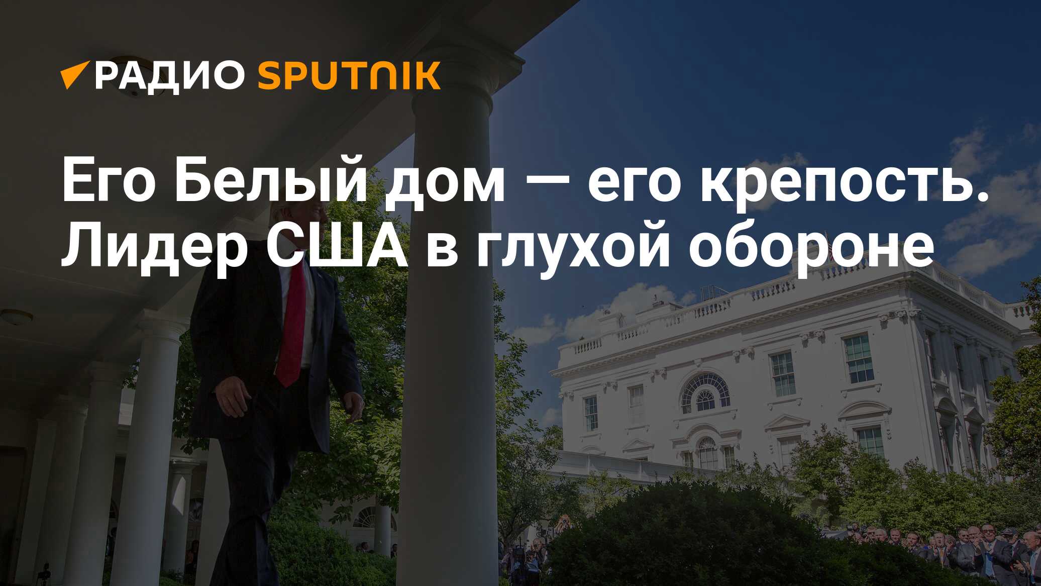 Его Белый дом — его крепость. Лидер США в глухой обороне - Радио Sputnik,  14.10.2017