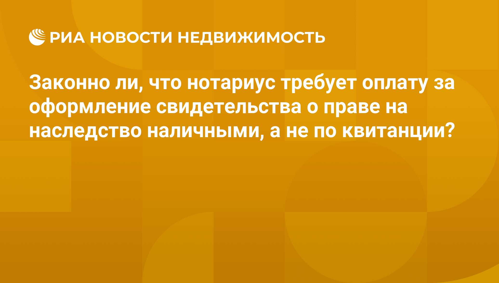 Законно ли, что нотариус требует оплату за оформление свидетельства о праве  на наследство наличными, а не по квитанции? - Недвижимость РИА Новости,  13.10.2017