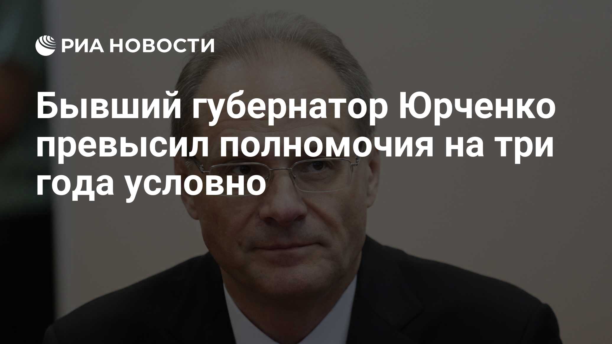 Бывший губернатор Юрченко превысил полномочия на три года условно - РИА  Новости, 20.10.2017