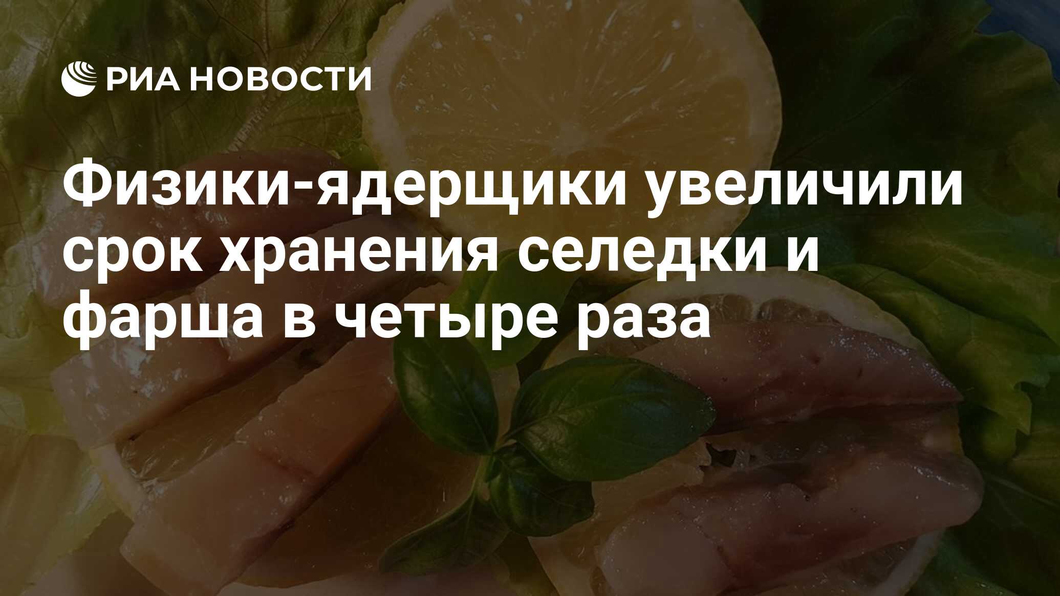 Физики-ядерщики увеличили срок хранения селедки и фарша в четыре раза - РИА  Новости, 26.10.2017