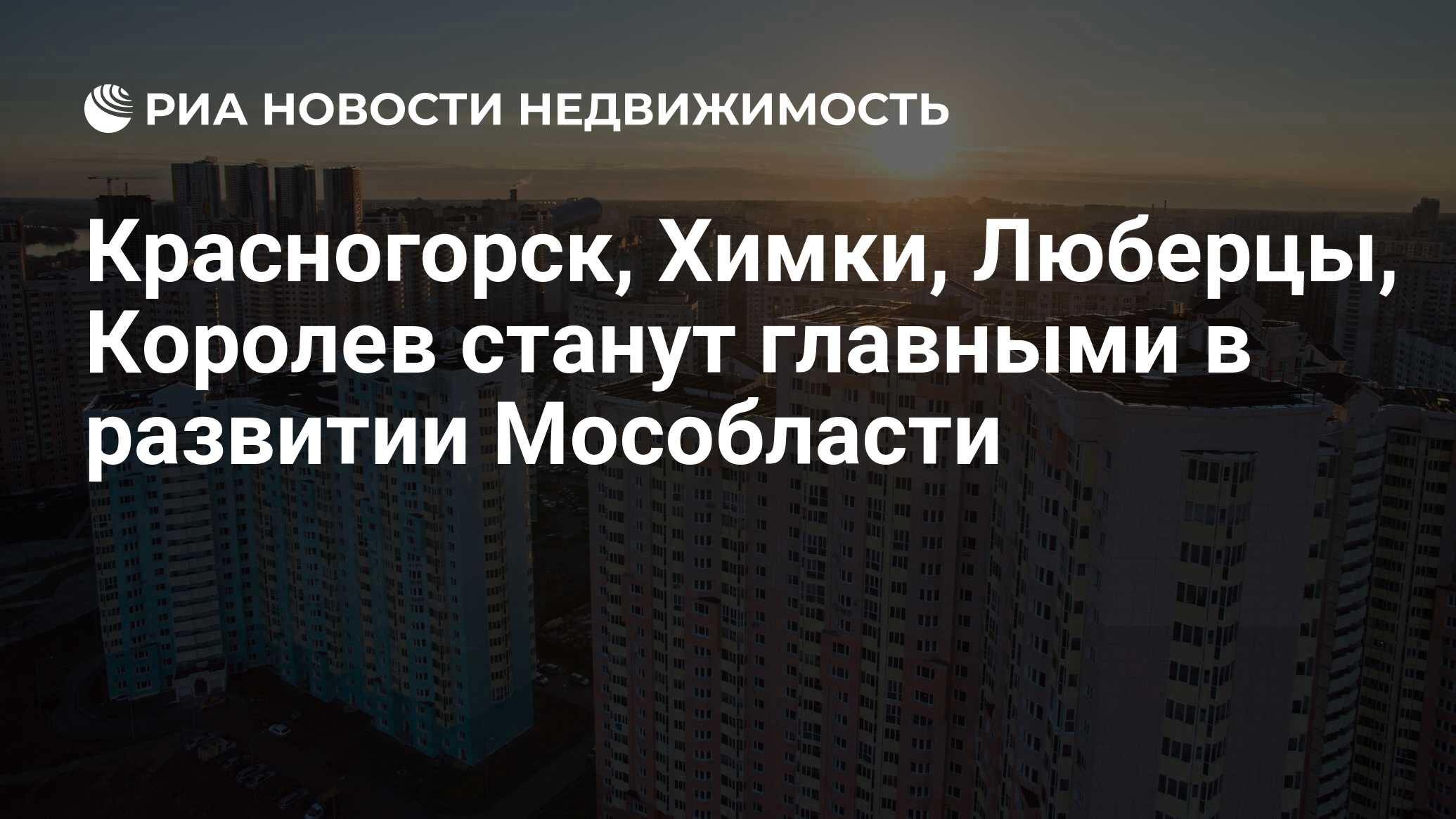 Красногорск, Химки, Люберцы, Королев станут главными в развитии Мособласти  - Недвижимость РИА Новости, 03.03.2020