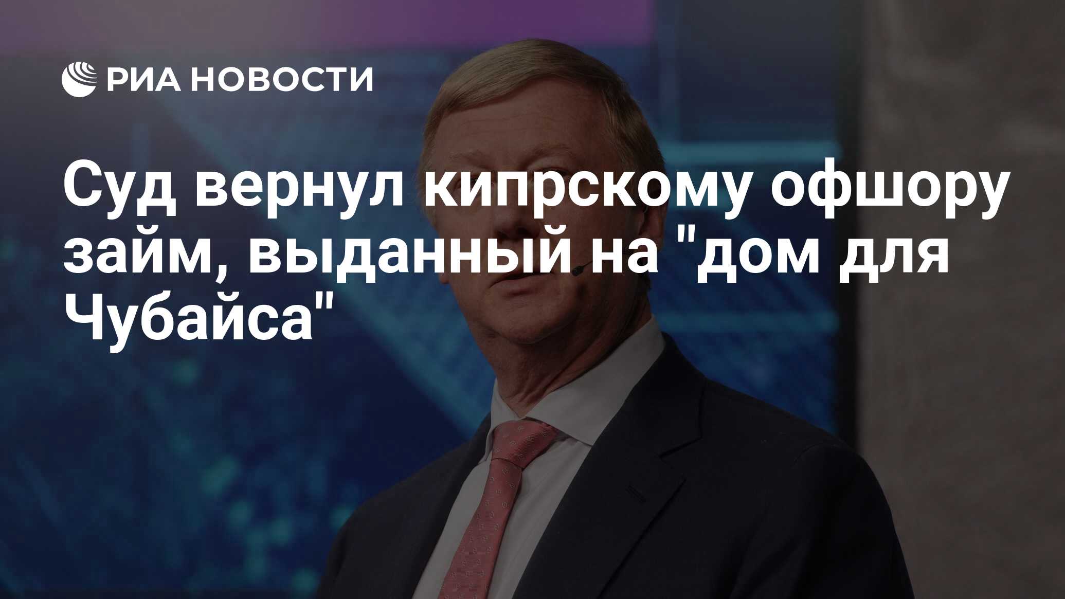 Суд вернул кипрскому офшору займ, выданный на "дом для Чубайса" - РИА Новости, 03.03.2020