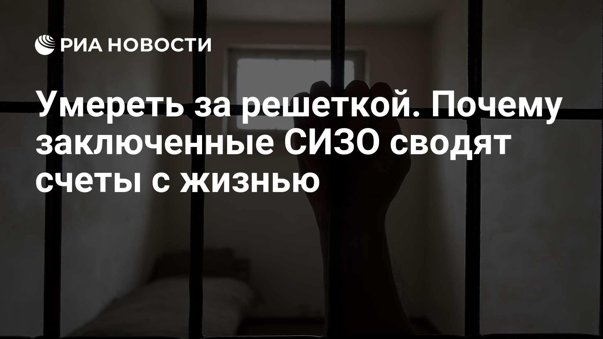 Умереть за решеткой. Почему заключенные СИЗО сводят счеты с жизнью - РИА  Новости, 21.06.2018