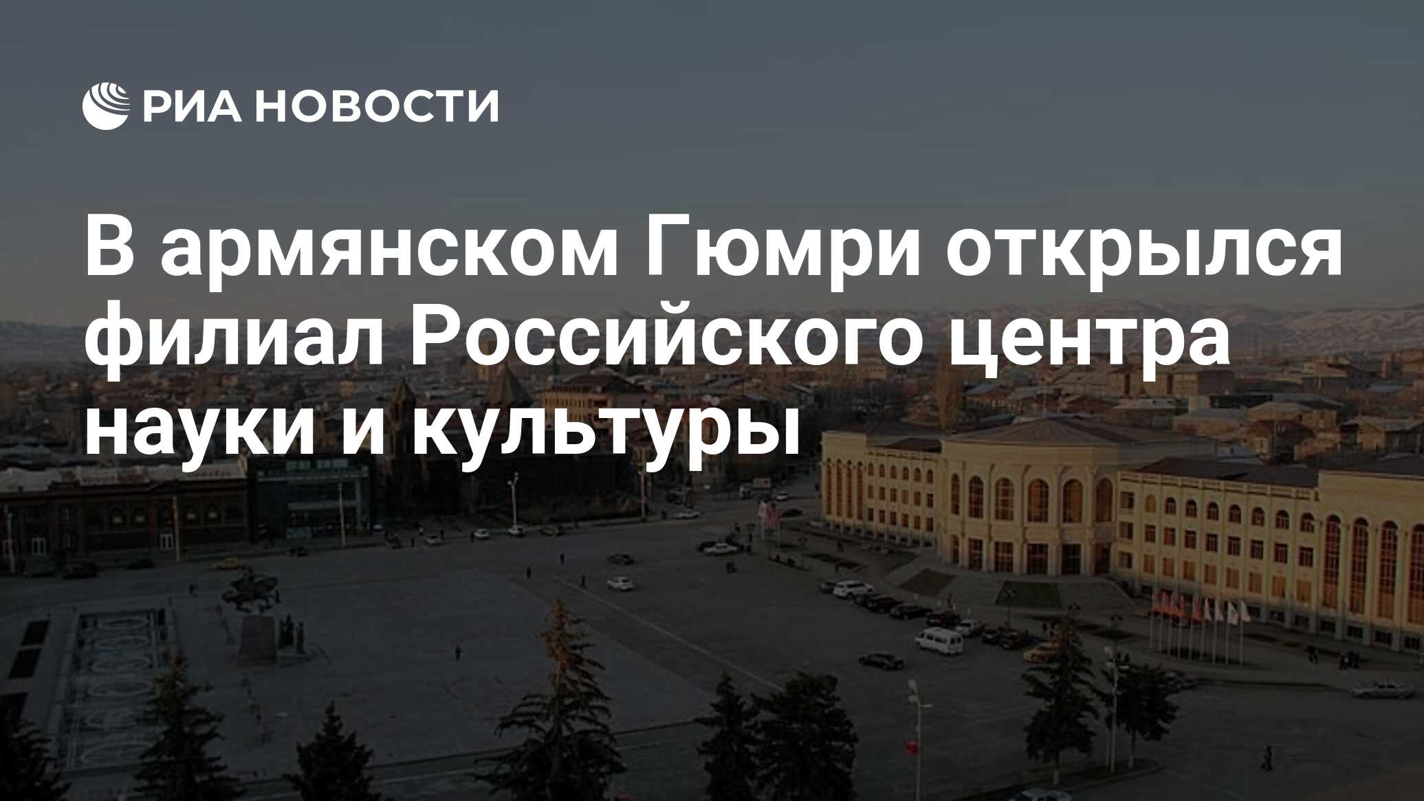 В армянском Гюмри открылся филиал Российского центра науки и культуры - РИА  Новости, 20.12.2017