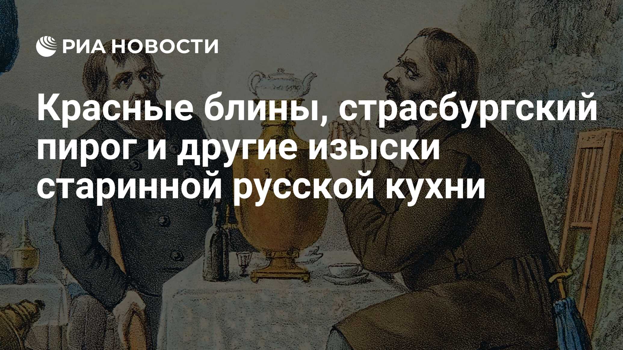 Красные блины, страсбургский пирог и другие изыски старинной русской кухни  - РИА Новости, 06.01.2018