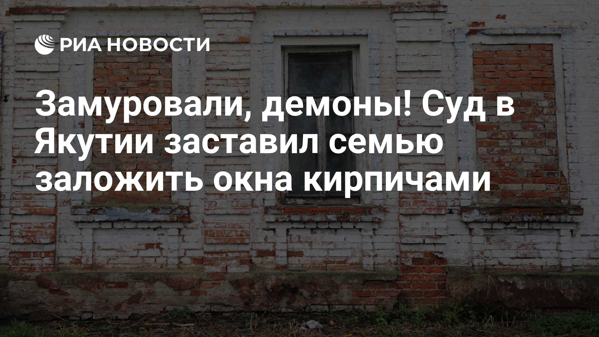 Замуровали, демоны! Суд в Якутии заставил семью заложить окна кирпичами -  РИА Новости, 14.02.2020