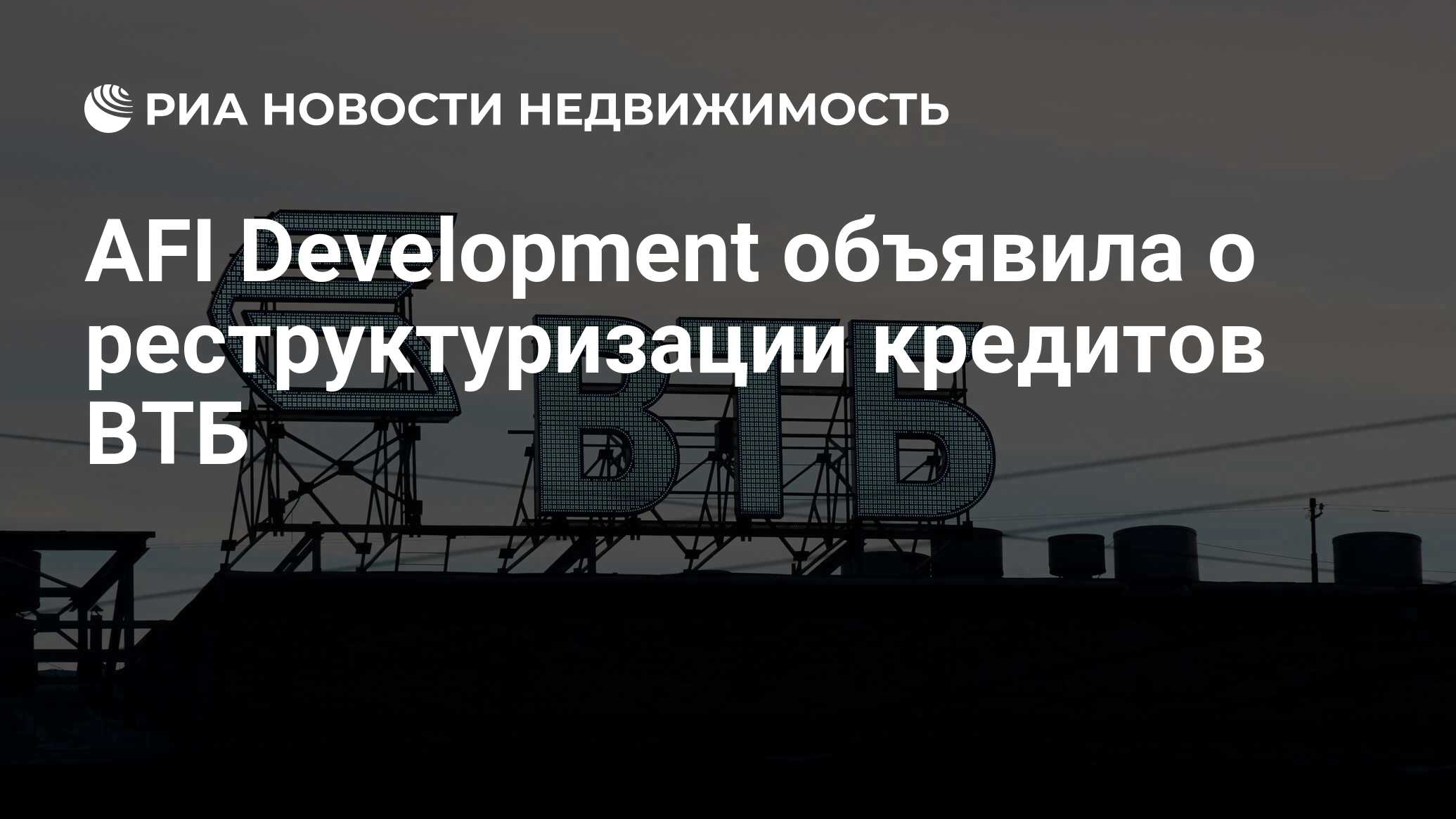 AFI Development объявила о реструктуризации кредитов ВТБ - Недвижимость РИА  Новости, 03.03.2020