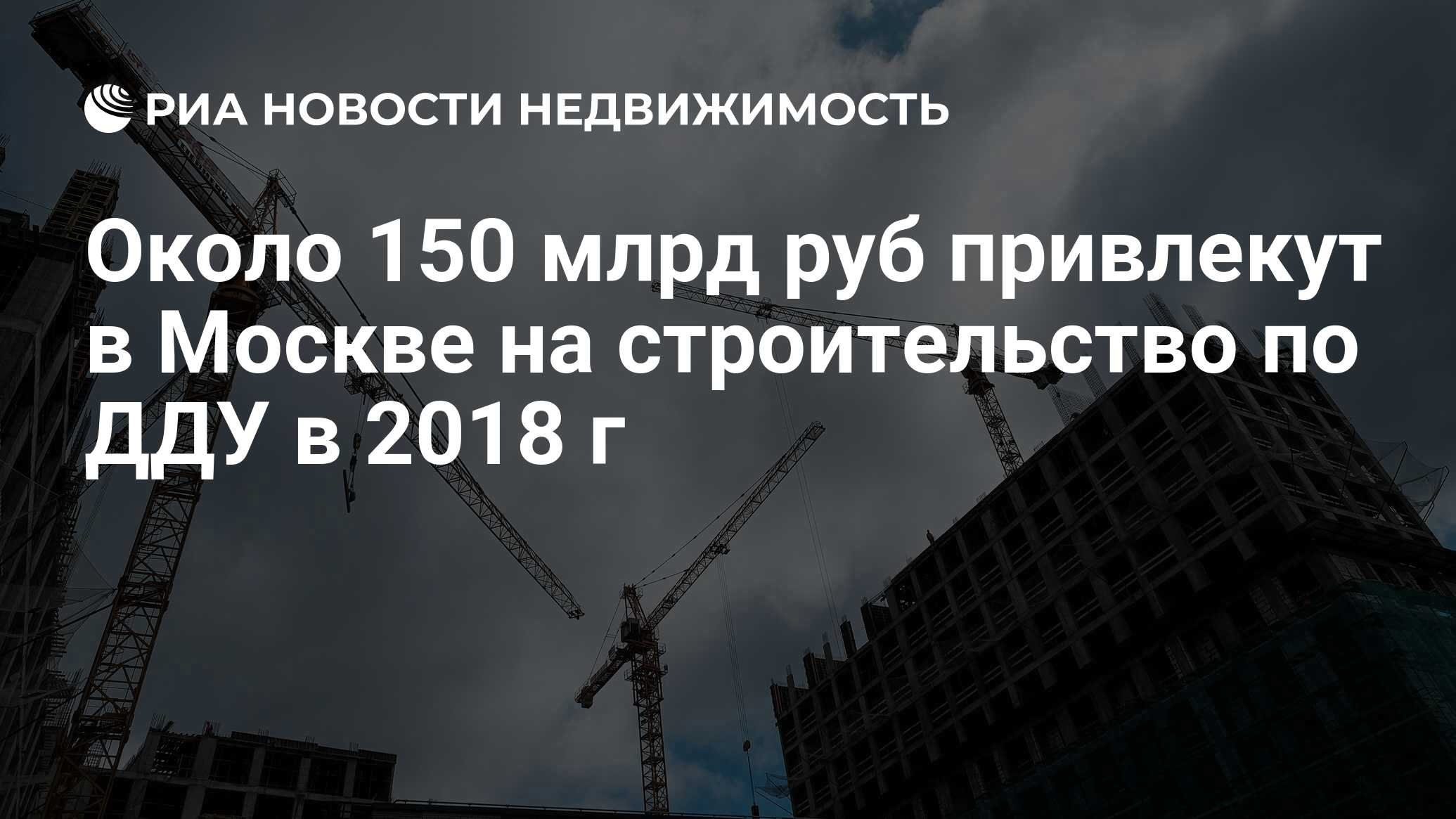 Около 150 млрд руб привлекут в Москве на строительство по ДДУ в 2018 г -  Недвижимость РИА Новости, 03.03.2020