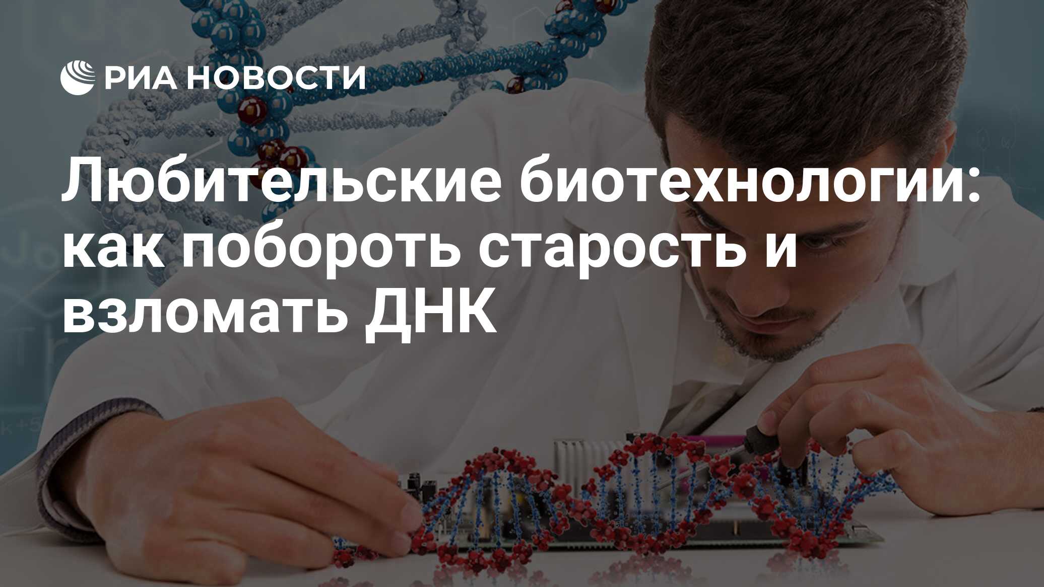 Любительские биотехнологии: как побороть старость и взломать ДНК - РИА  Новости, 07.02.2018