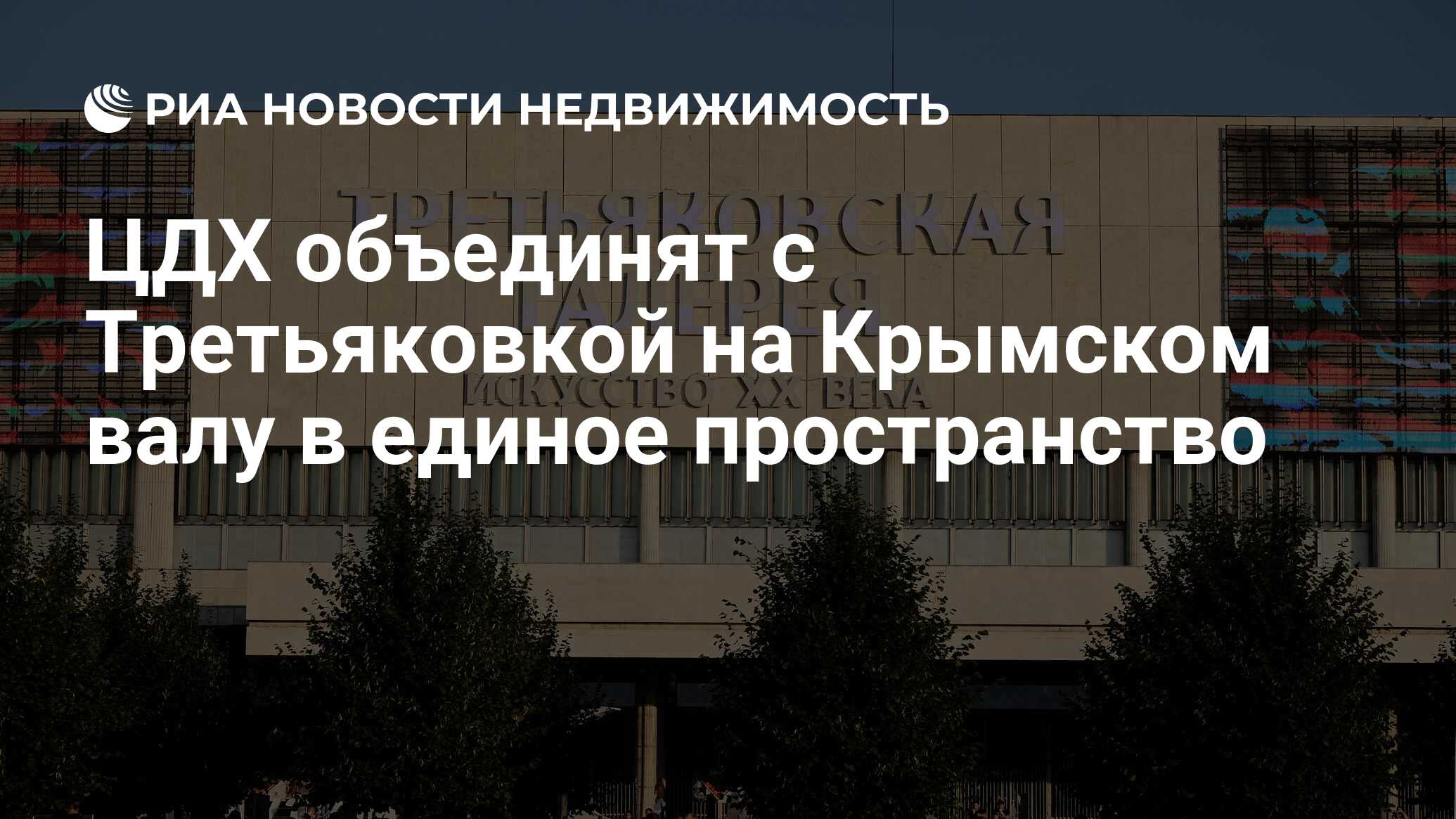 ЦДХ объединят с Третьяковкой на Крымском валу в единое пространство -  Недвижимость РИА Новости, 03.03.2020