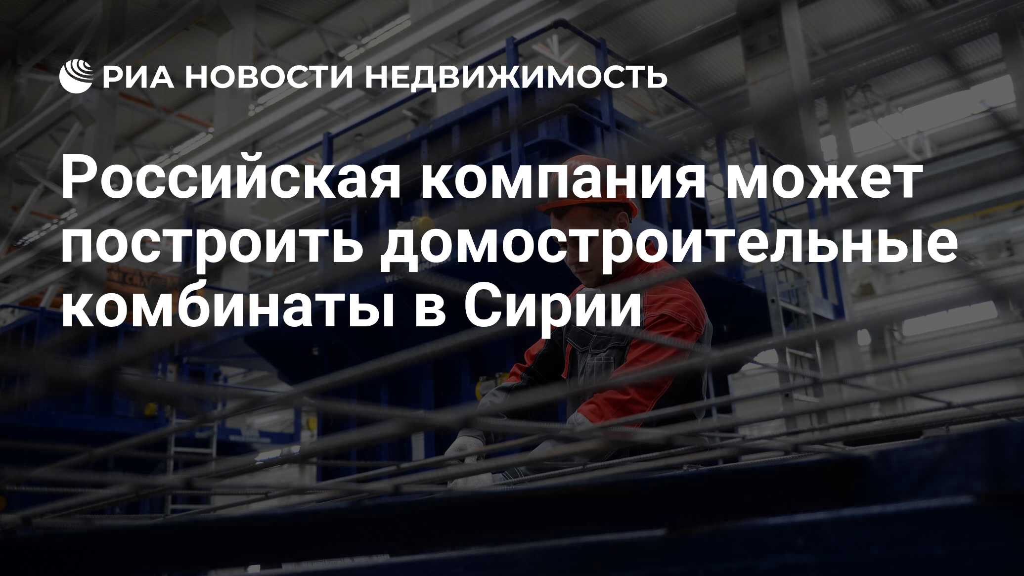 Российская компания может построить домостроительные комбинаты в Сирии -  Недвижимость РИА Новости, 03.03.2020