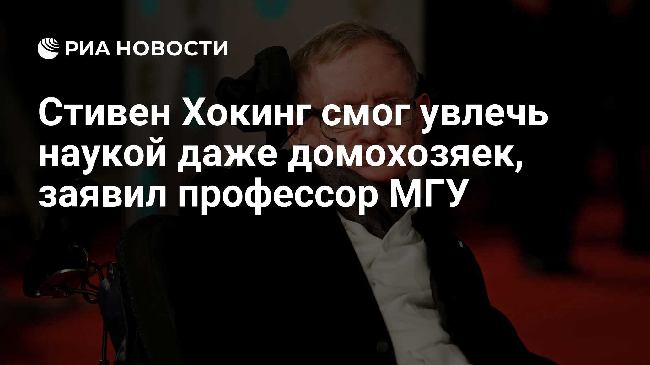 Стивен Хокинг смог увлечь наукой даже домохозяек, заявил профессор МГУ -  РИА Новости, 03.03.2020