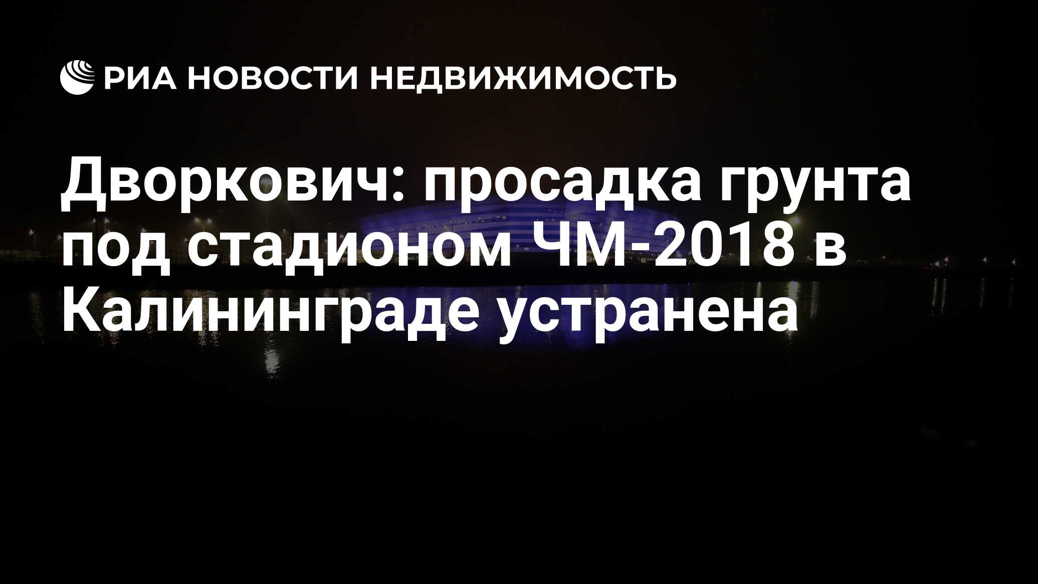 Дворкович: просадка грунта под стадионом ЧМ-2018 в Калининграде устранена -  Недвижимость РИА Новости, 03.03.2020