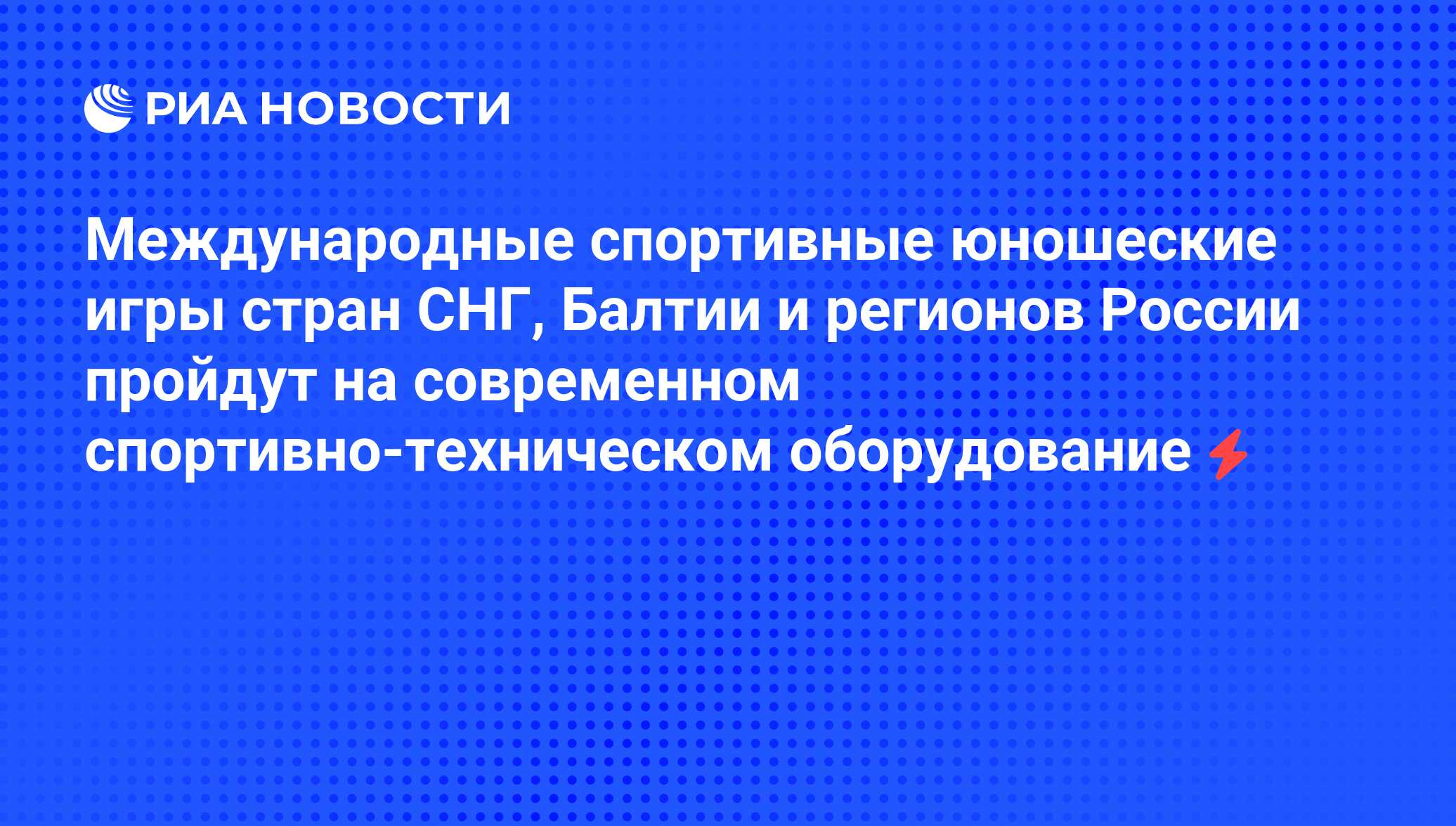 Международные спортивные юношеские игры стран СНГ, Балтии и регионов России  пройдут на современном спортивно-техническом оборудование - РИА Новости,  05.06.2008