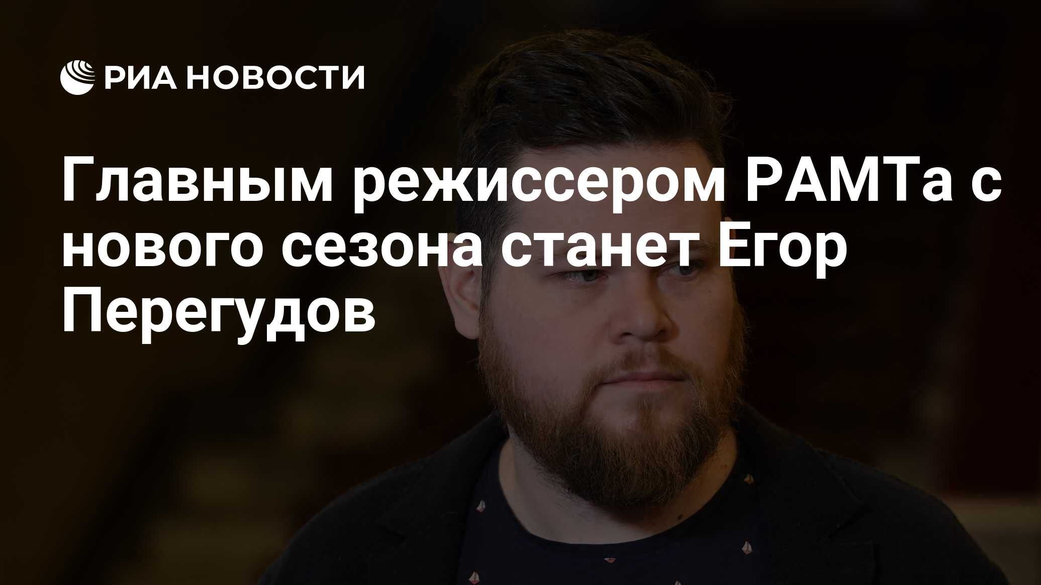 Главным режиссером РАМТа с нового сезона станет Егор Перегудов - РИА  Новости, 05.05.2018