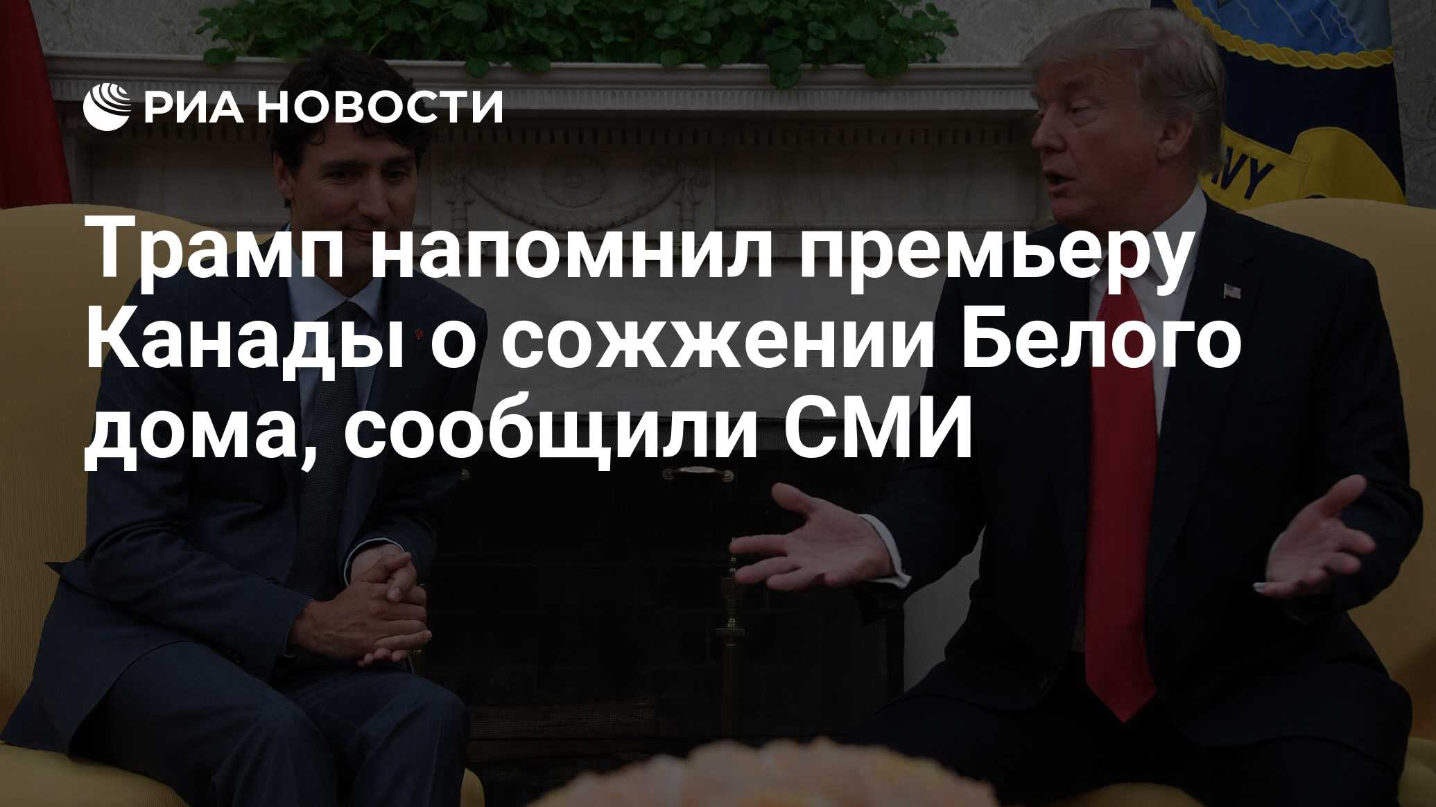 Трамп напомнил премьеру Канады о сожжении Белого дома, сообщили СМИ - РИА  Новости, 07.06.2018