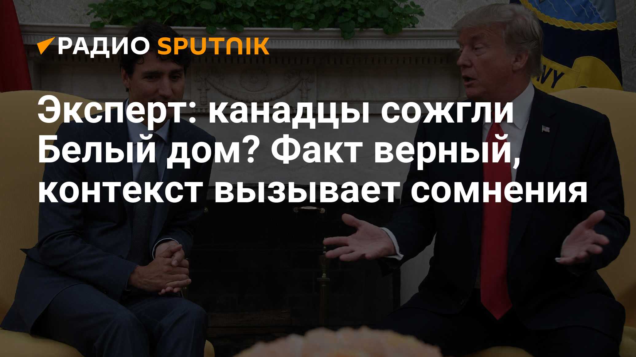 Эксперт: канадцы сожгли Белый дом? Факт верный, контекст вызывает сомнения  - Радио Sputnik, 07.06.2018