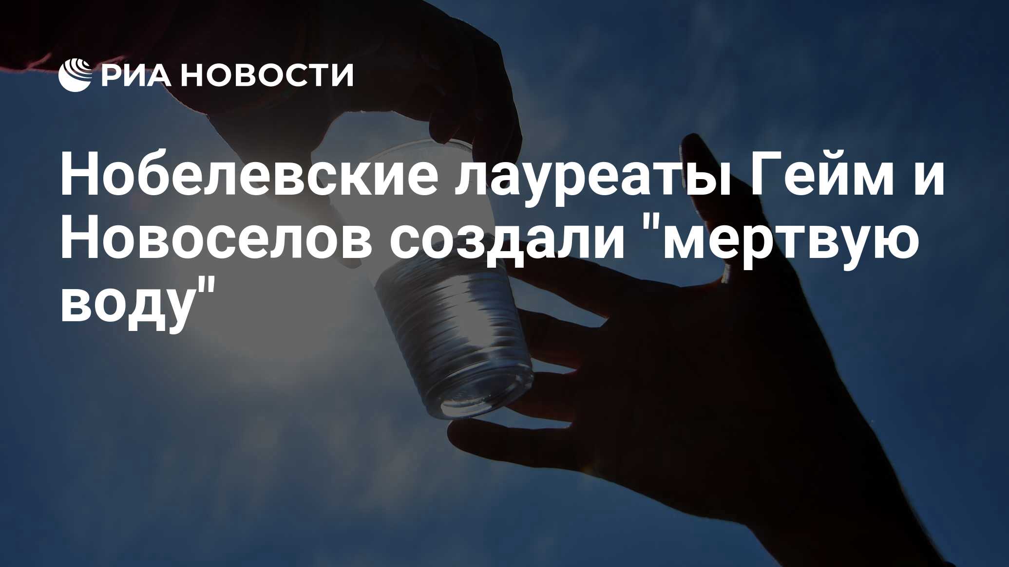Нобелевские лауреаты Гейм и Новоселов создали "мертвую воду" - РИА ...