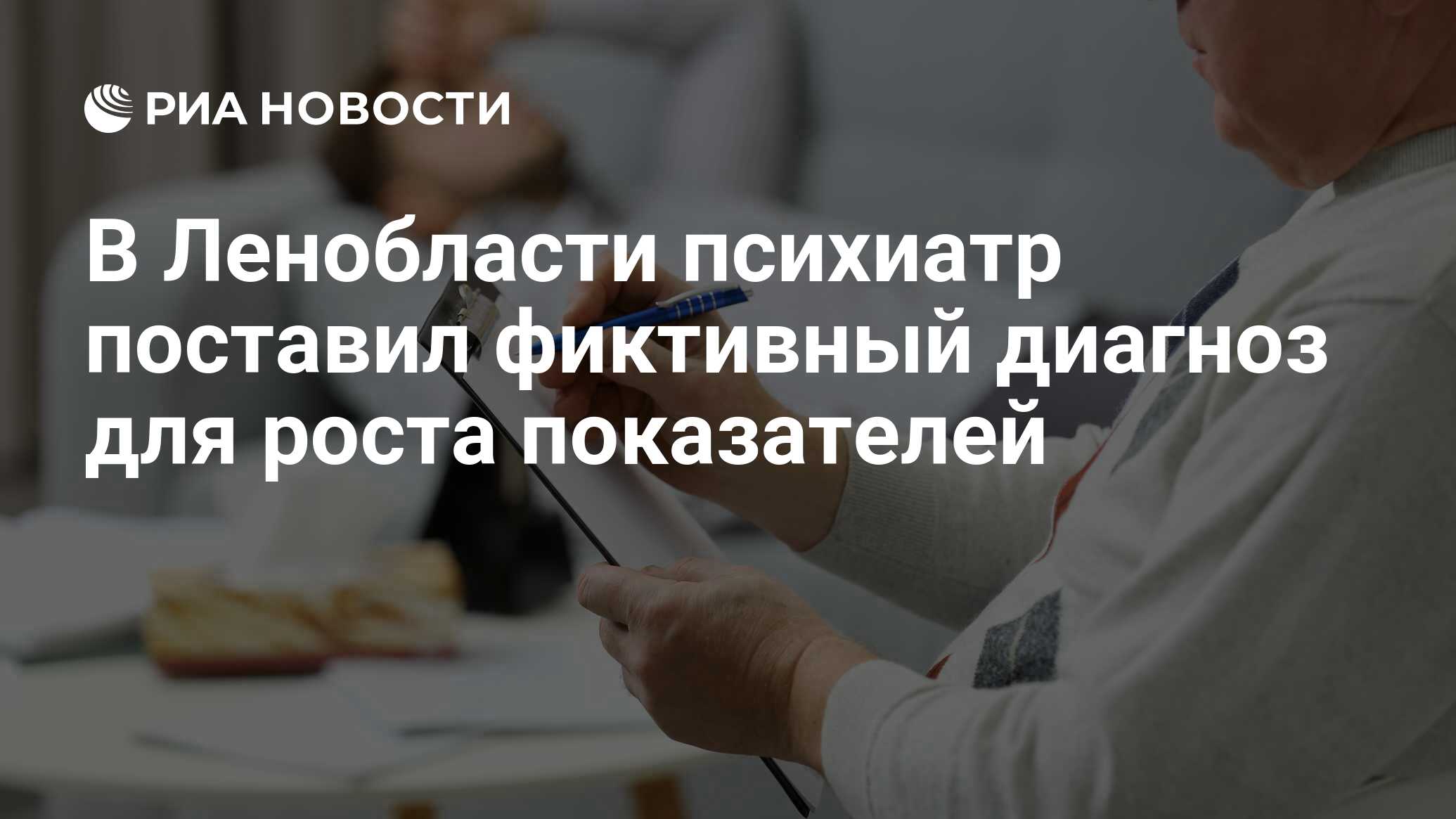 В Ленобласти психиатр поставил фиктивный диагноз для роста показателей -  РИА Новости, 23.07.2018