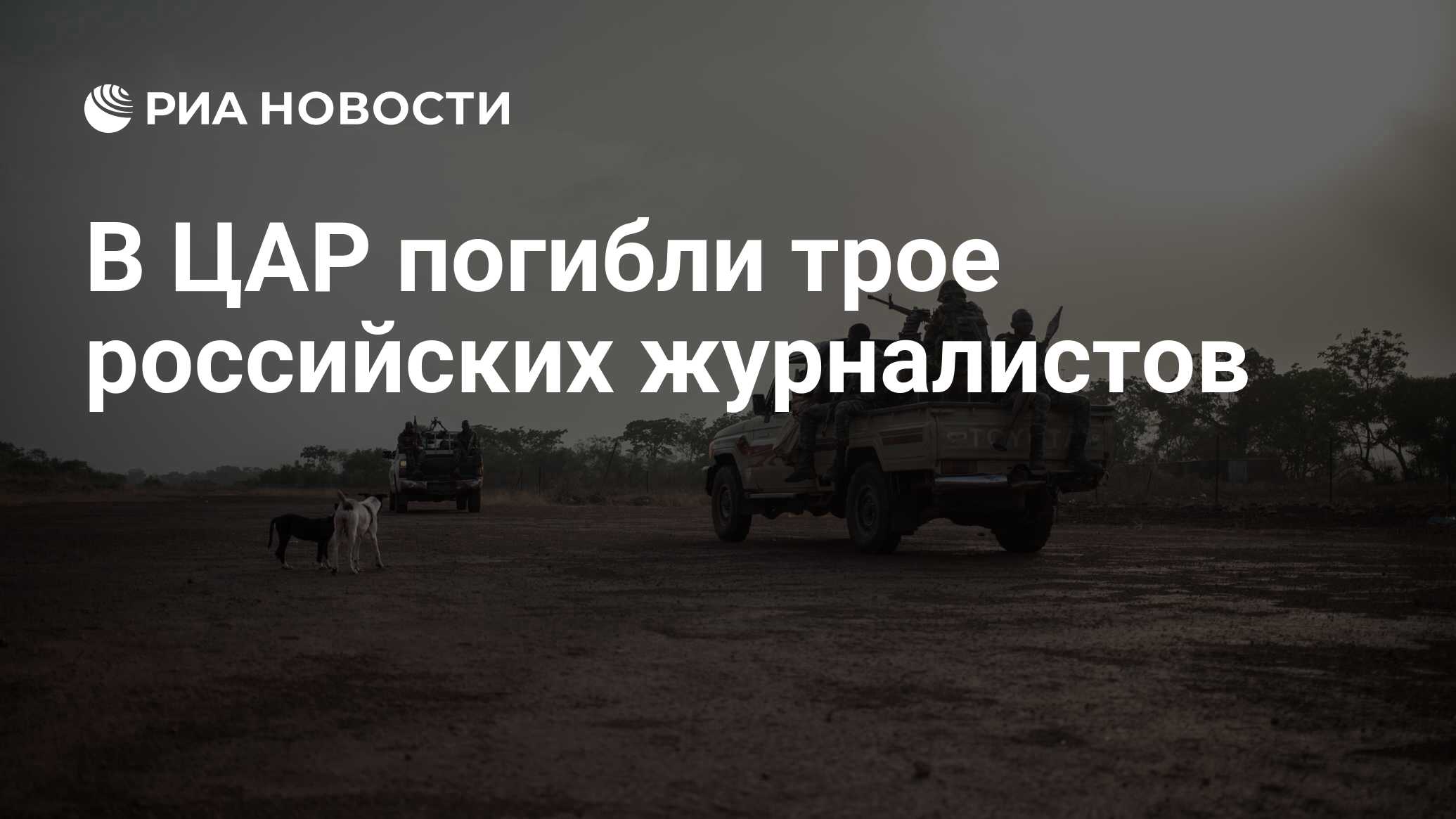 В ЦАР погибли трое российских журналистов - РИА Новости, 01.08.2018