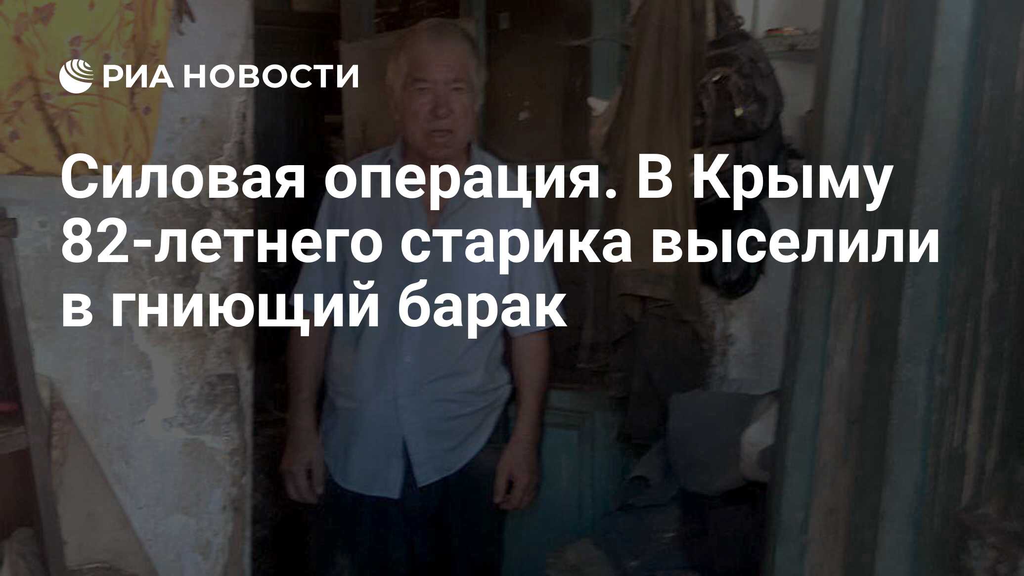 Силовая операция. В Крыму 82-летнего старика выселили в гниющий барак - РИА  Новости, 22.08.2018