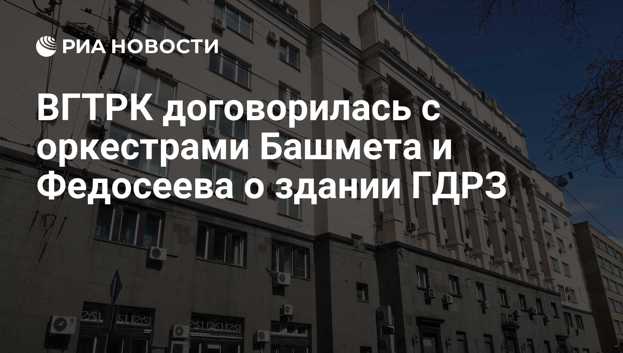 ВГТРК договорилась с оркестрами Башмета и Федосеева о здании ГДРЗ - РИА  Новости, 03.03.2020