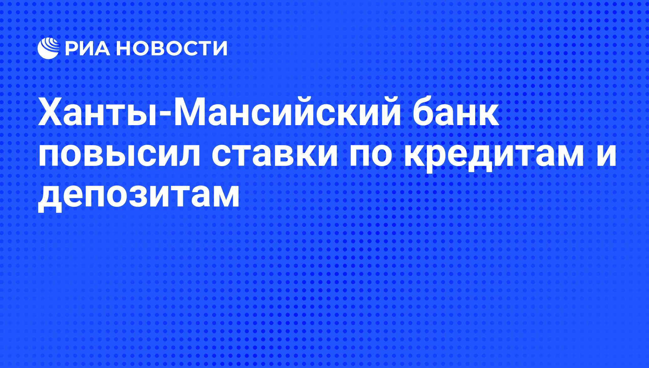 Ханты-Мансийский банк повысил ставки по кредитам и депозитам - РИА Новости,  09.10.2008