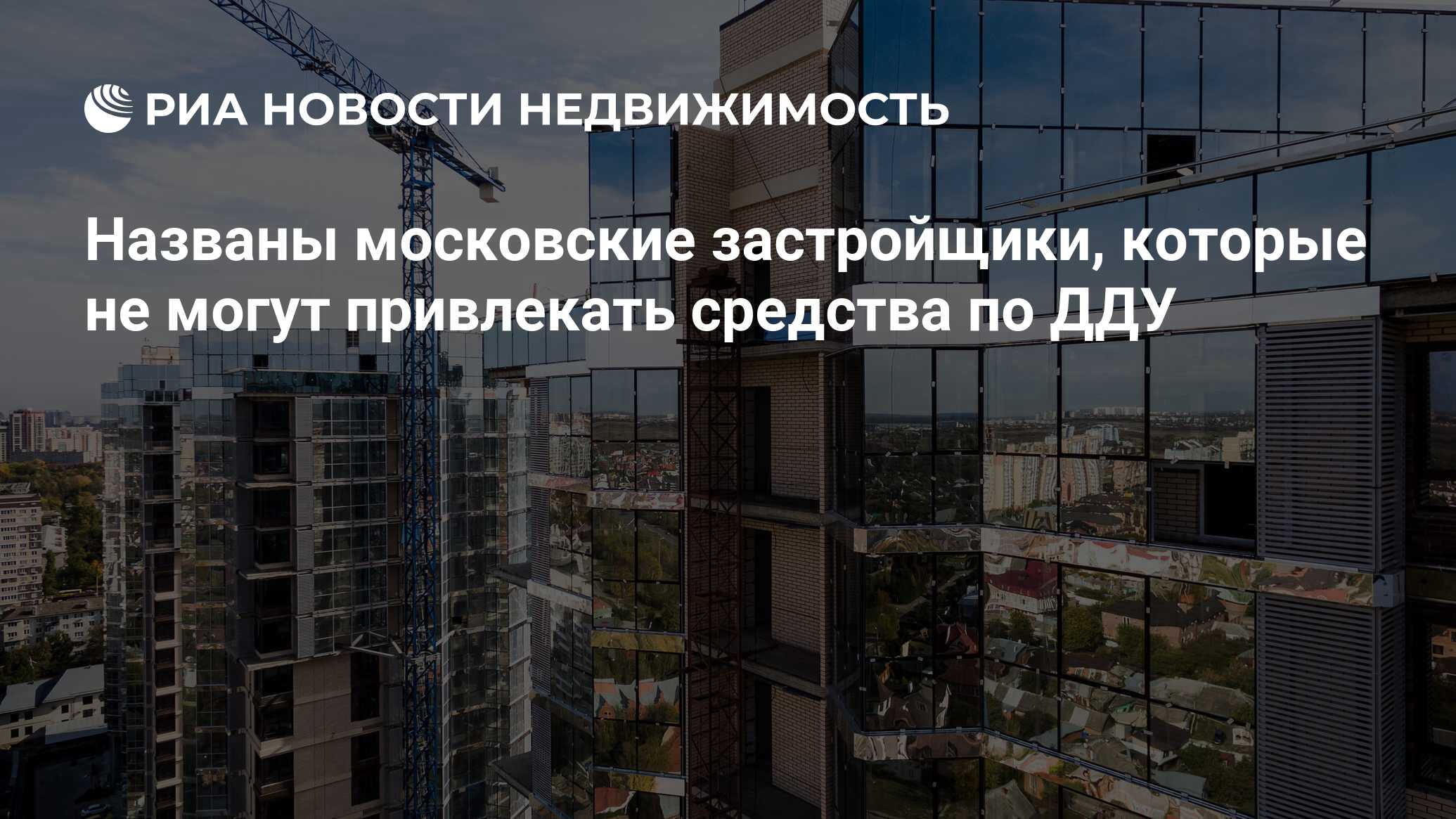 Названы московские застройщики, которые не могут привлекать средства по ДДУ  - Недвижимость РИА Новости, 21.05.2021