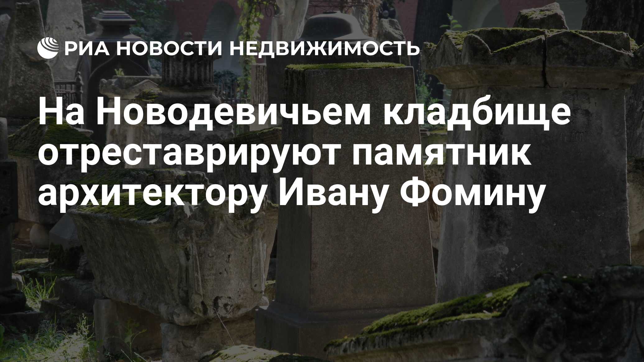 На Новодевичьем кладбище отреставрируют памятник архитектору Ивану Фомину -  Недвижимость РИА Новости, 03.03.2020