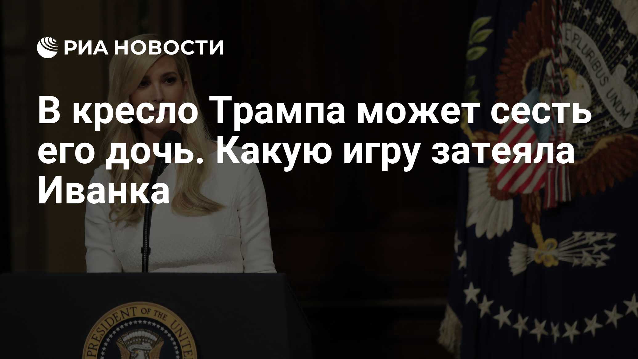 В кресло Трампа может сесть его дочь. Какую игру затеяла Иванка - РИА  Новости, 24.11.2018