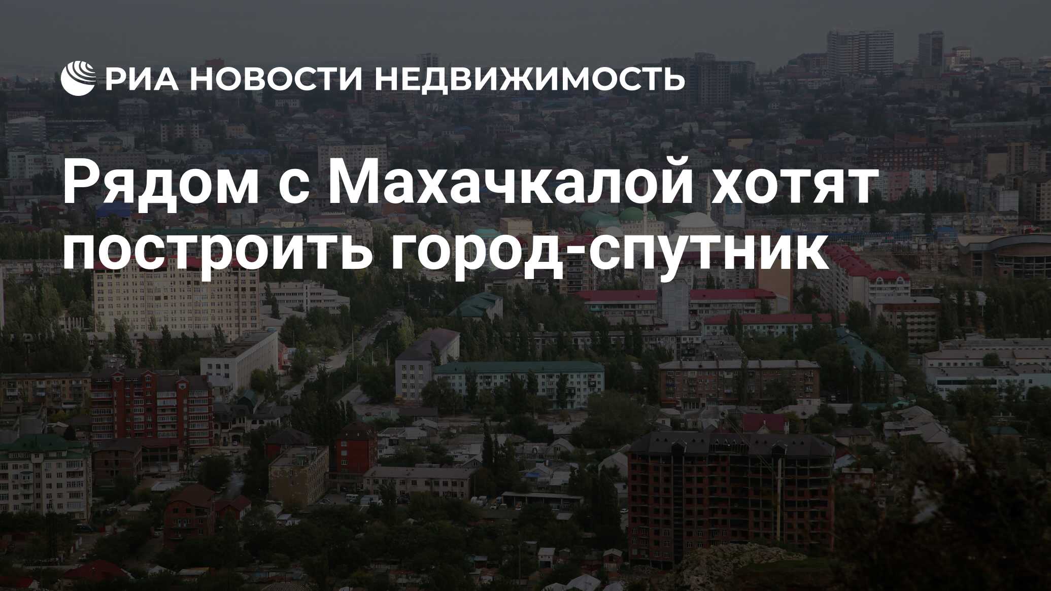 Рядом с Махачкалой хотят построить город-спутник - Недвижимость РИА  Новости, 03.03.2020