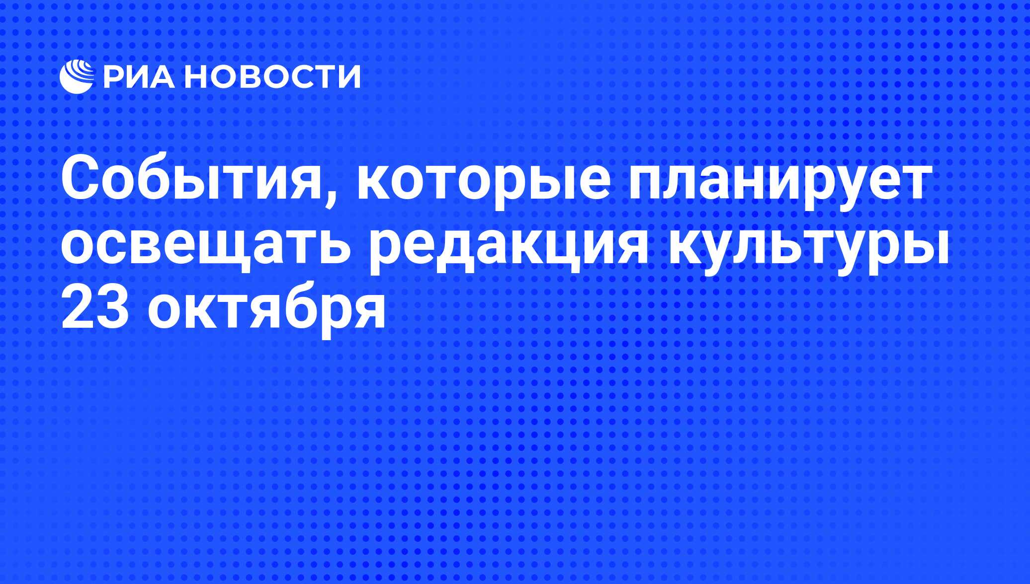 События, которые планирует освещать редакция культуры 23 октября - РИА  Новости, 22.10.2008