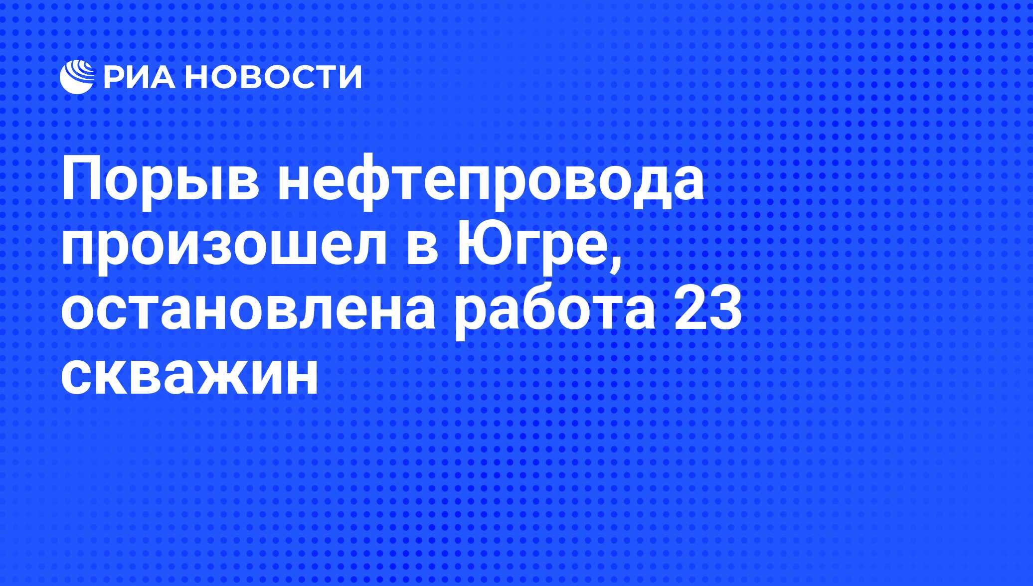 Порыв нефтепровода произошел в Югре, остановлена работа 23 скважин - РИА  Новости, 27.10.2008