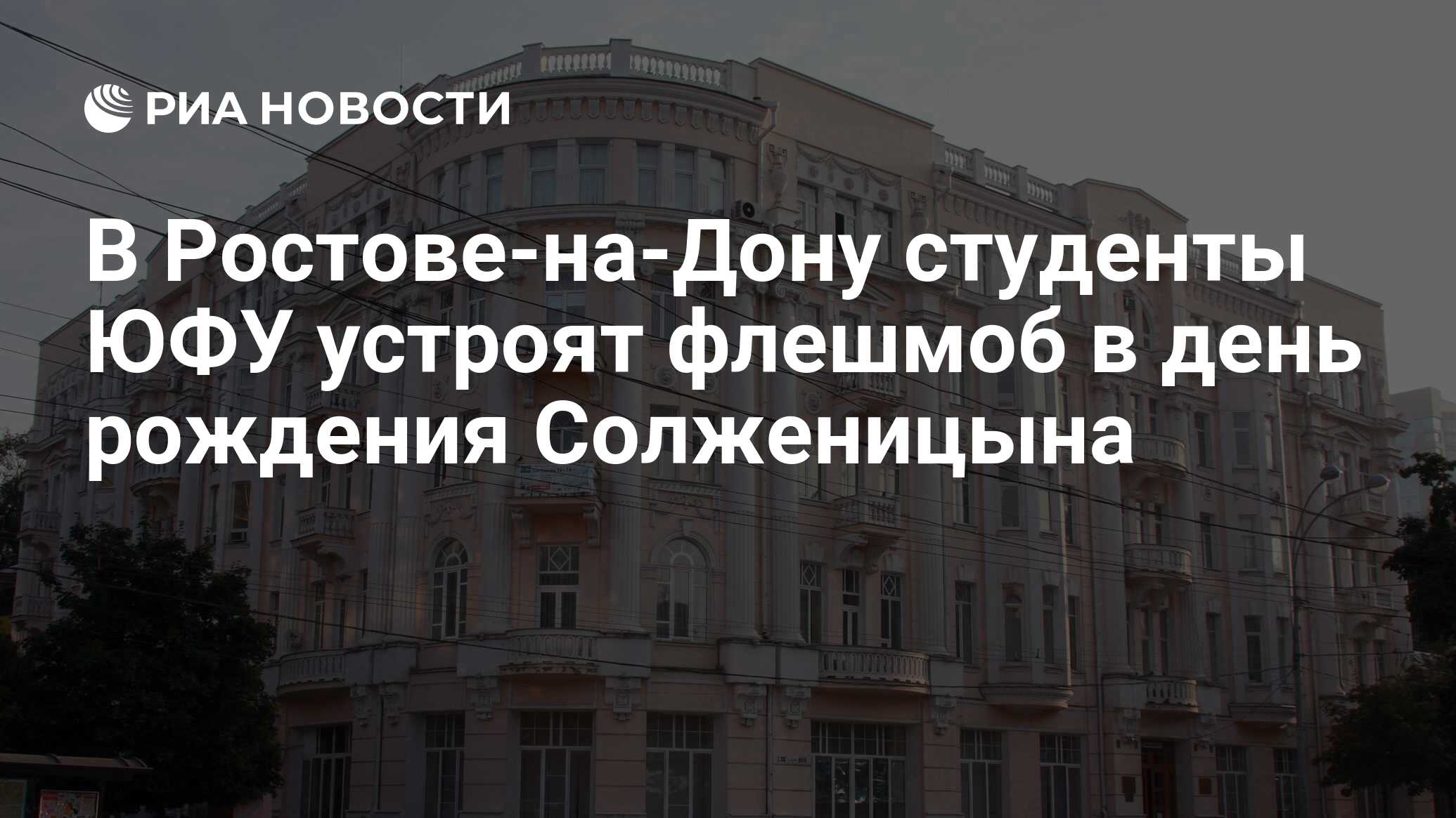 В Ростове-на-Дону студенты ЮФУ устроят флешмоб в день рождения Солженицына  - РИА Новости, 11.12.2018