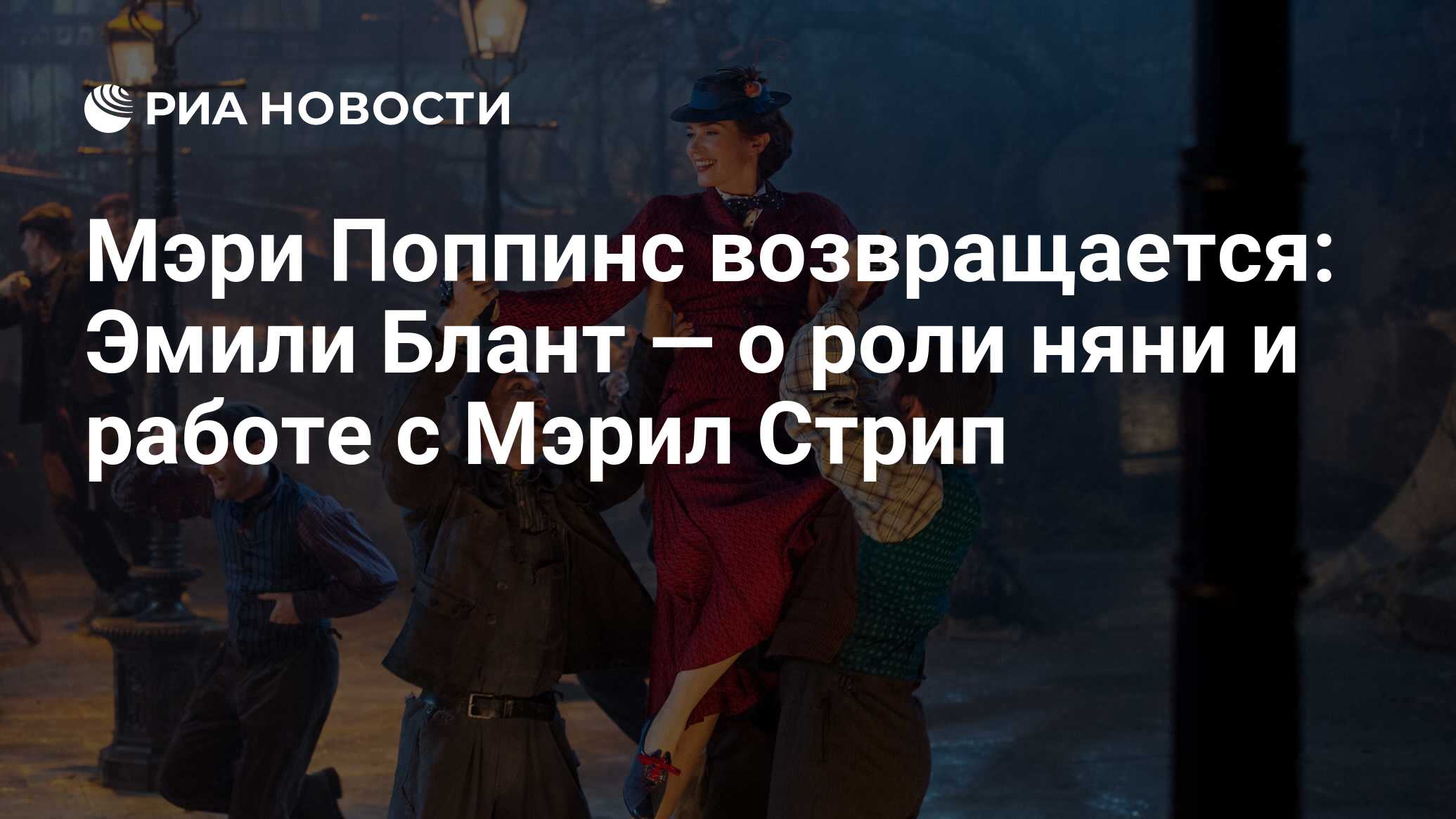 Мэри Поппинс возвращается: Эмили Блант — о роли няни и работе с Мэрил Стрип  - РИА Новости, 03.01.2019