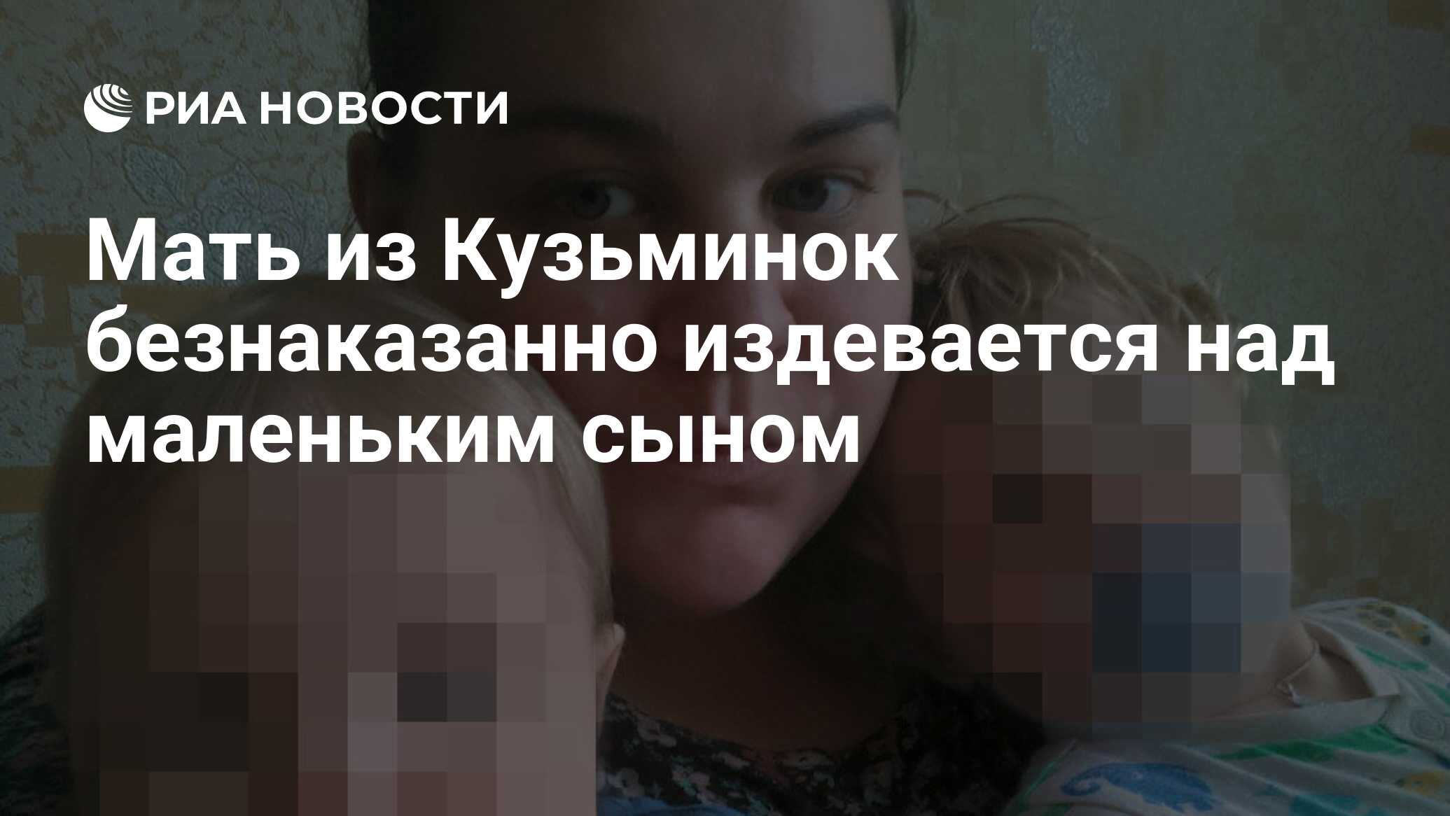 Мать из Кузьминок безнаказанно издевается над маленьким сыном - РИА  Новости, 11.01.2019