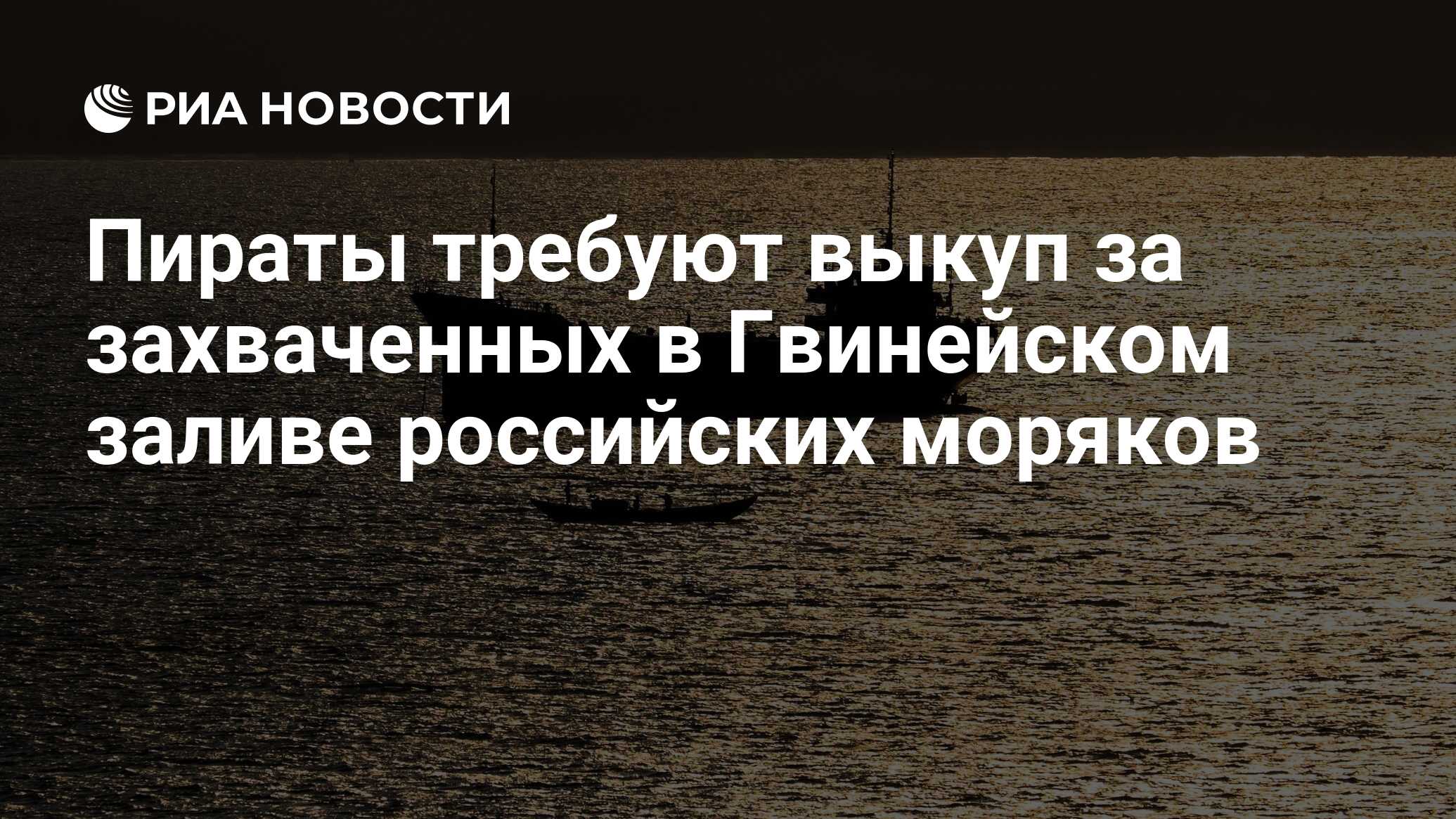 Пираты требуют выкуп за захваченных в Гвинейском заливе российских моряков  - РИА Новости, 03.03.2020