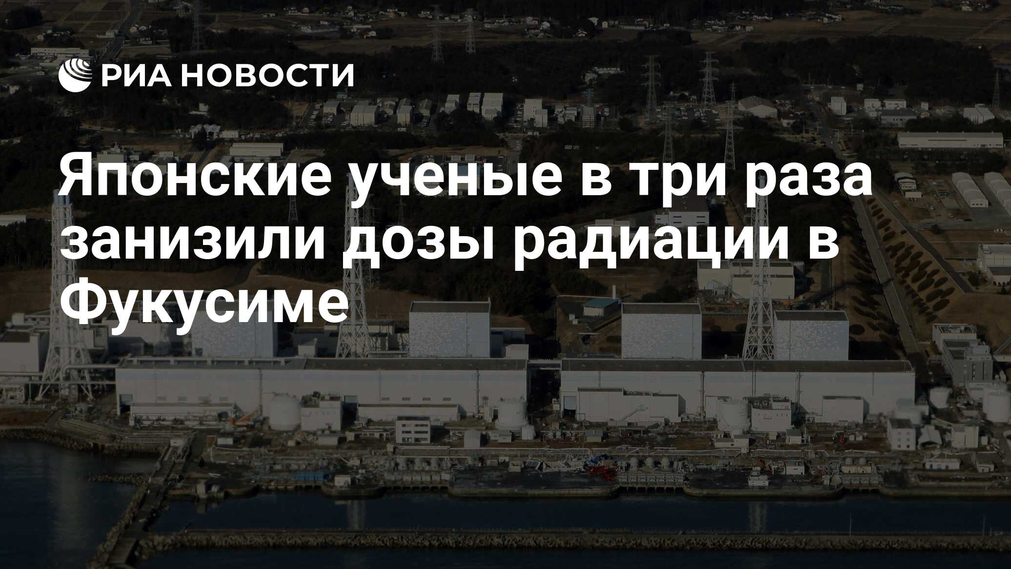 Японские ученые в три раза занизили дозы радиации в Фукусиме - РИА Новости,  17.01.2019