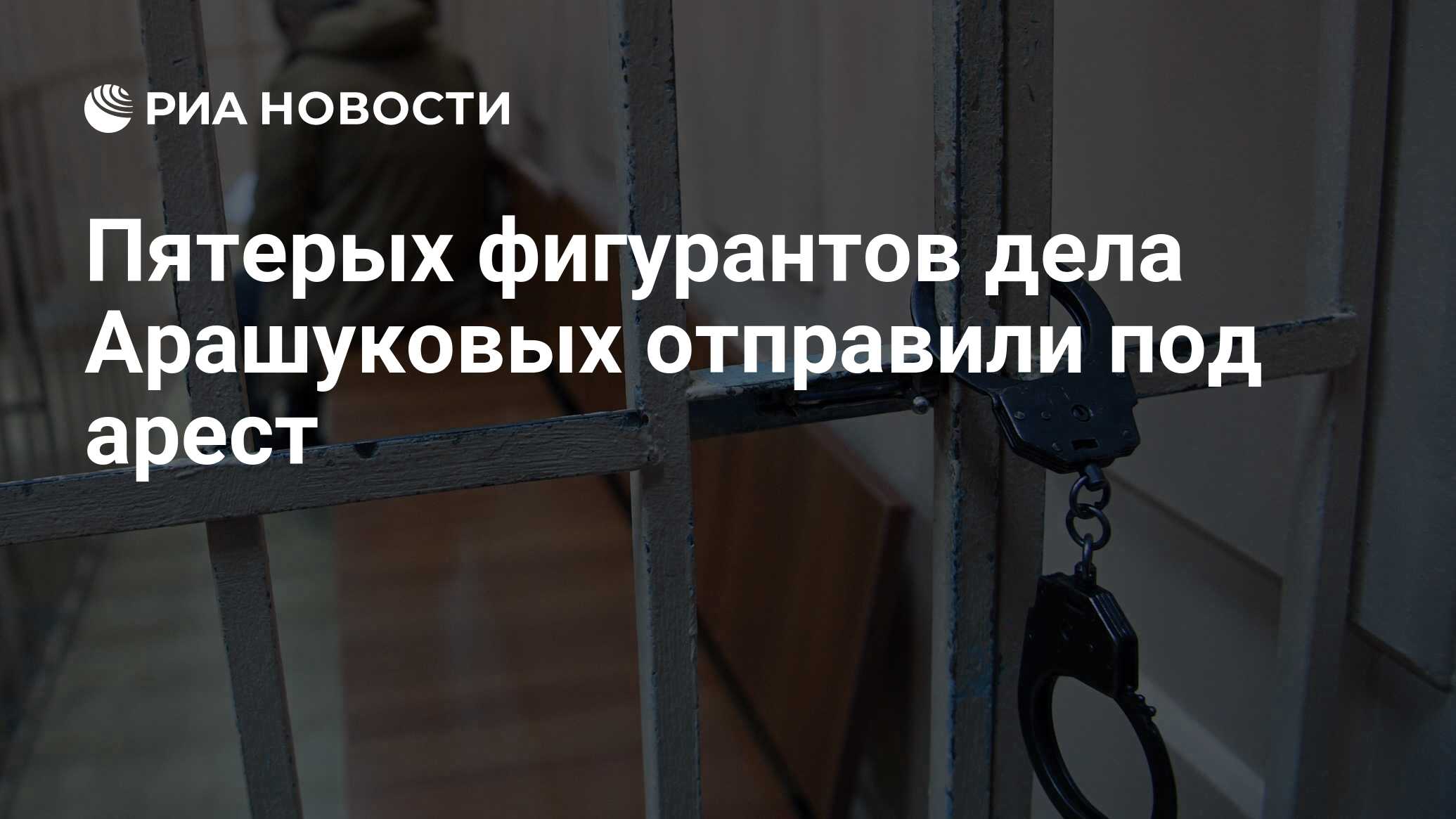 Пятерых фигурантов дела Арашуковых отправили под арест - РИА Новости,  03.03.2020