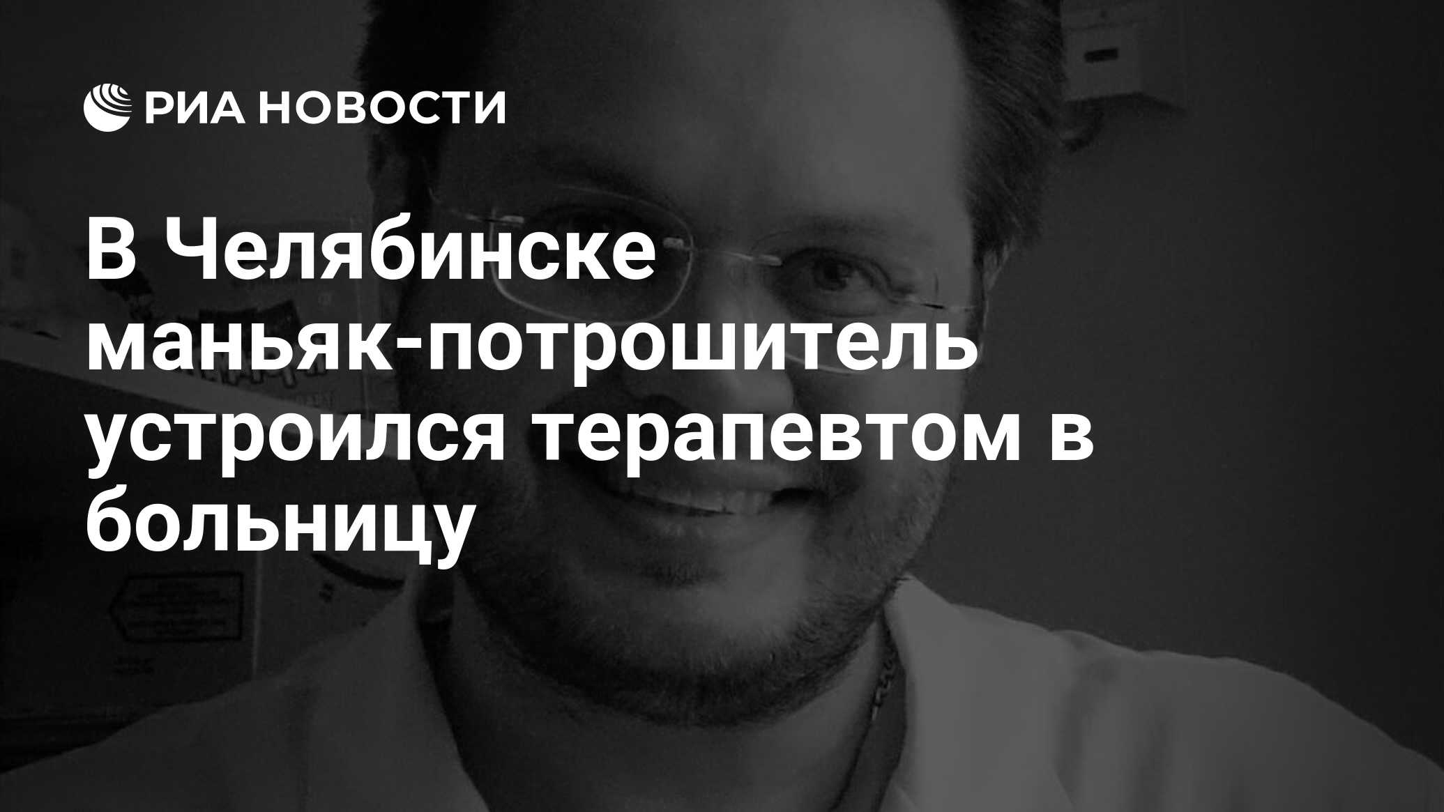 В Челябинске маньяк-потрошитель устроился терапевтом в больницу - РИА  Новости, 21.11.2019